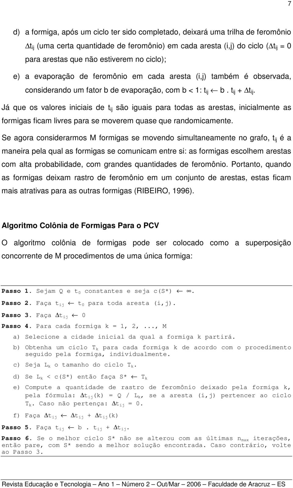 Já que os valores iniciais de t ij são iguais para todas as arestas, inicialmente as formigas ficam livres para se moverem quase que randomicamente.