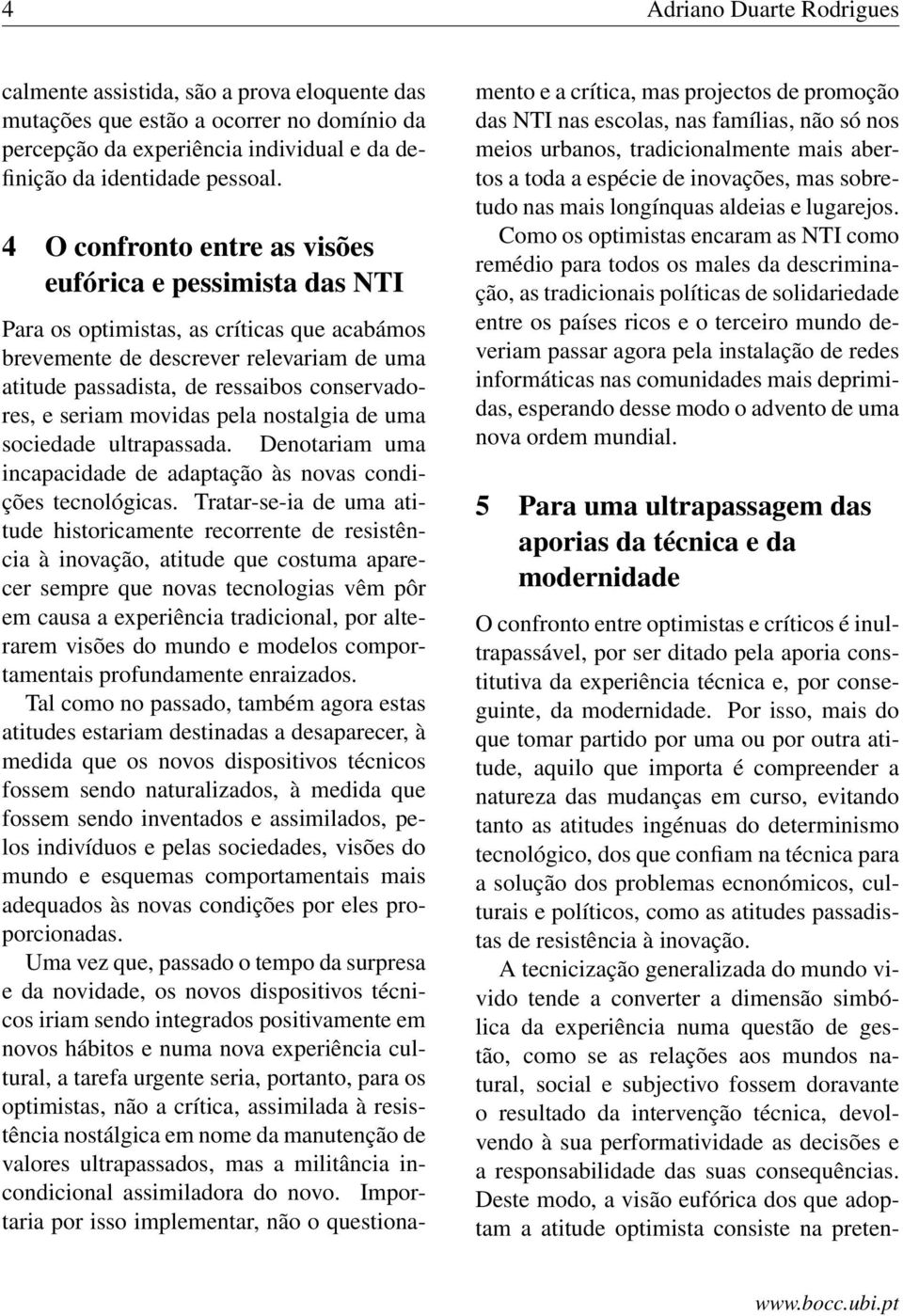 seriam movidas pela nostalgia de uma sociedade ultrapassada. Denotariam uma incapacidade de adaptação às novas condições tecnológicas.