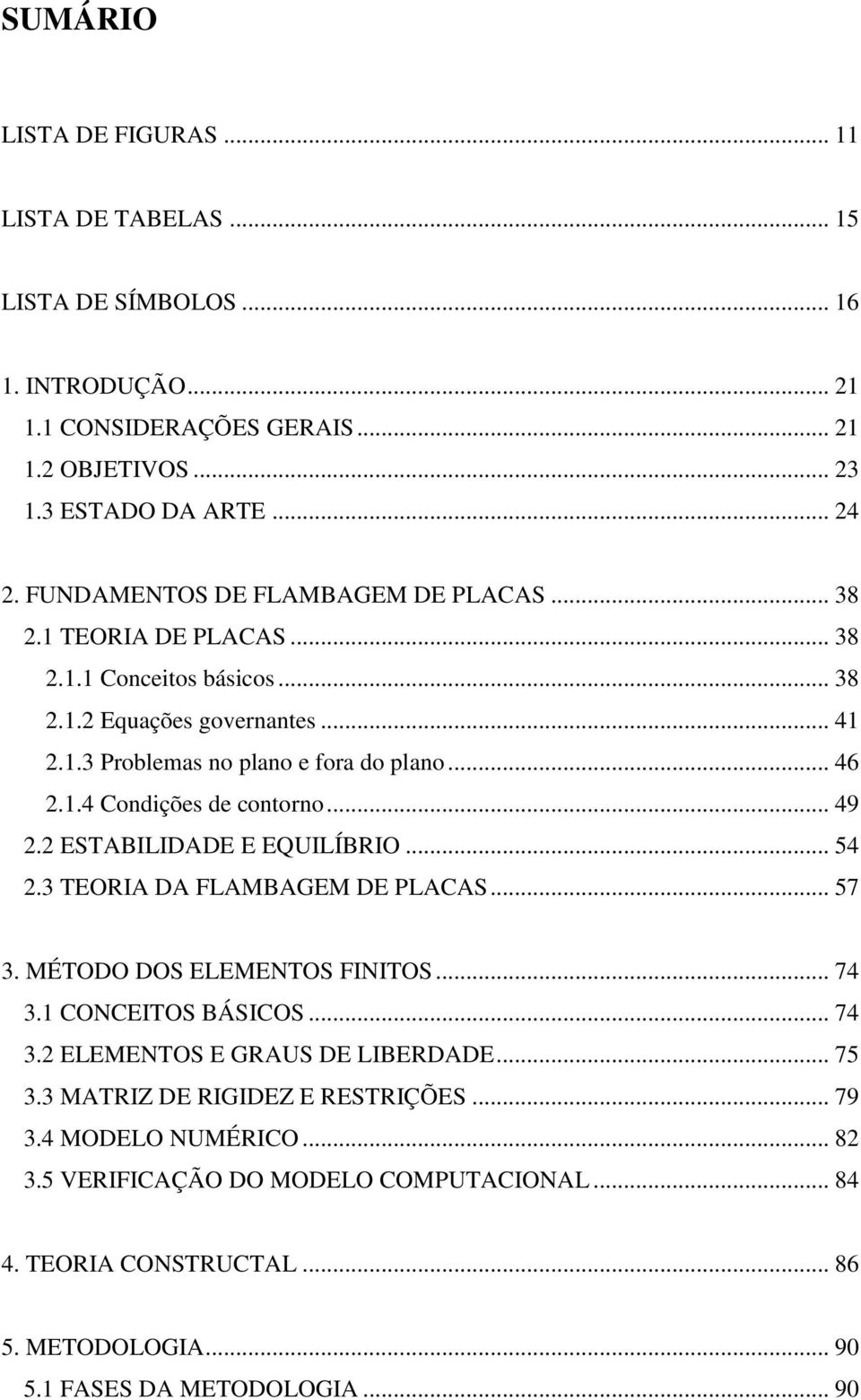 .. 49 2.2 ESTABILIDADE E EQUILÍBRIO... 54 2.3 TEORIA DA FLAMBAGEM DE PLACAS... 57 3. MÉTODO DOS ELEMENTOS FINITOS... 74 3.1 CONCEITOS BÁSICOS... 74 3.2 ELEMENTOS E GRAUS DE LIBERDADE... 75 3.