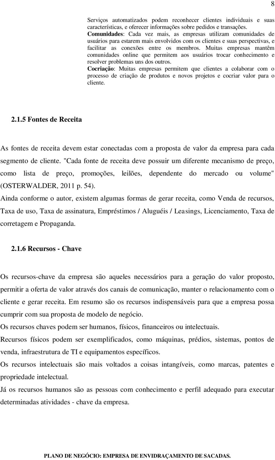 Muitas empresas mantêm comunidades online que permitem aos usuários trocar conhecimento e resolver problemas uns dos outros.