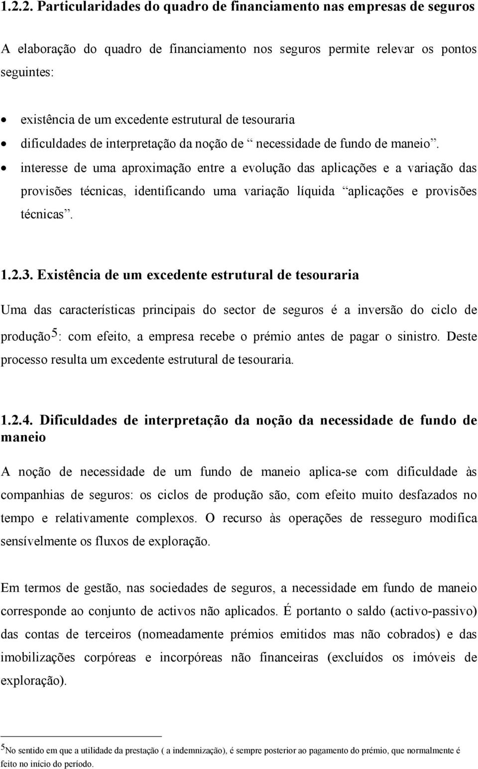 interesse de uma aproximação entre a evolução das aplicações e a variação das provisões técnicas, identificando uma variação líquida aplicações e provisões técnicas. 1.2.3.