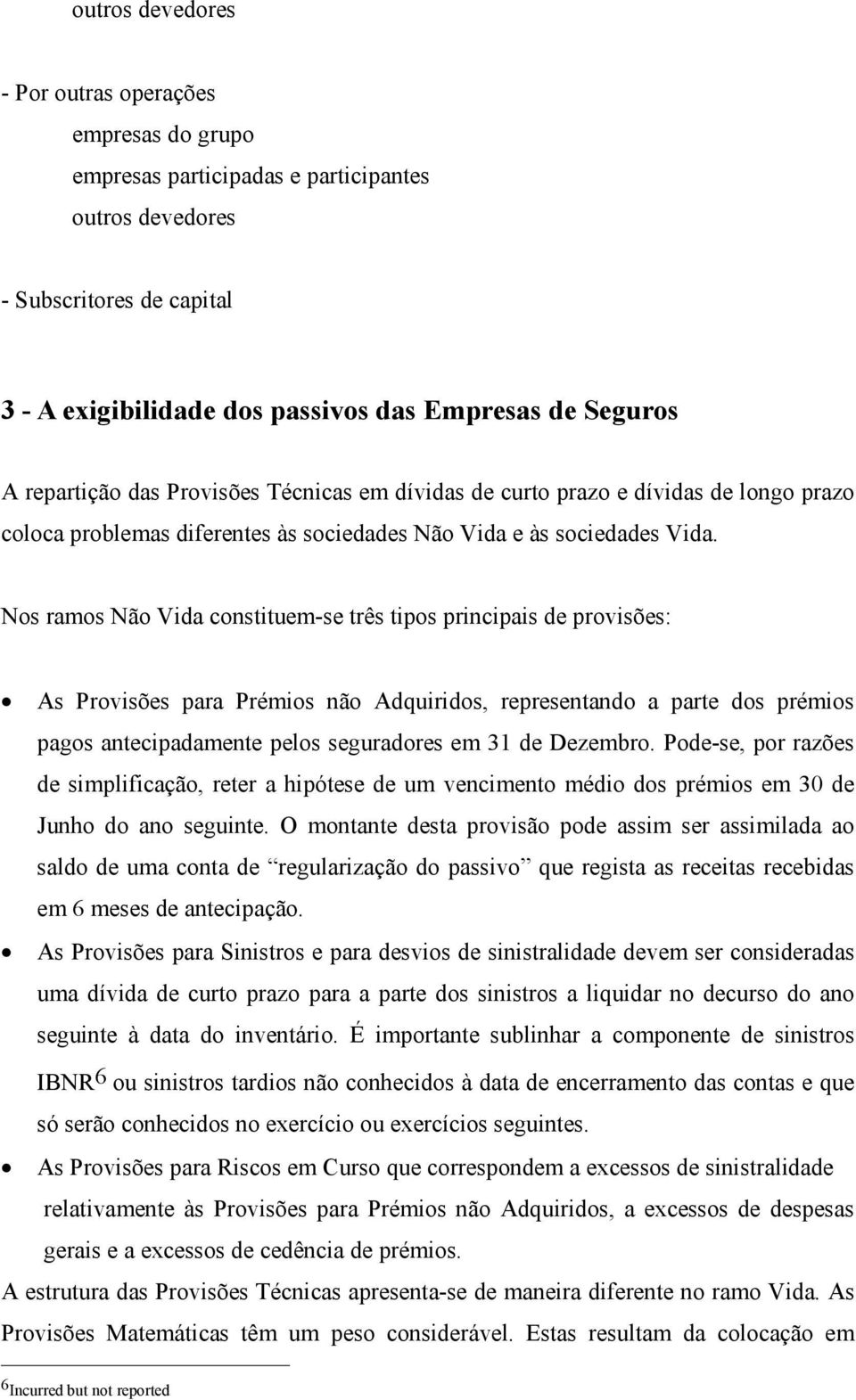 Nos ramos Não Vida constituem-se três tipos principais de provisões: As Provisões para Prémios não Adquiridos, representando a parte dos prémios pagos antecipadamente pelos seguradores em 31 de