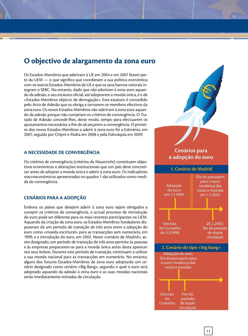 No entanto, dado que não aderiram à zona euro aquando da adesão, o seu estatuto oficial, até adoptarem a moeda única, é o de «Estados-Membros objecto de derrogação».