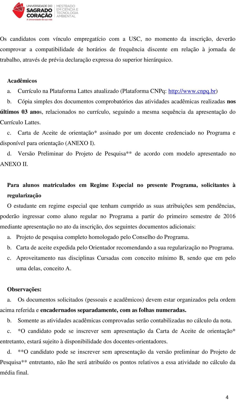 Cópia simples dos documentos comprobatórios das atividades acadêmicas realizadas nos últimos 03 anos, relacionados no currículo, seguindo a mesma sequência da apresentação do Currículo Lattes. c. Carta de Aceite de orientação* assinado por um docente credenciado no Programa e disponível para orientação (ANEXO I).