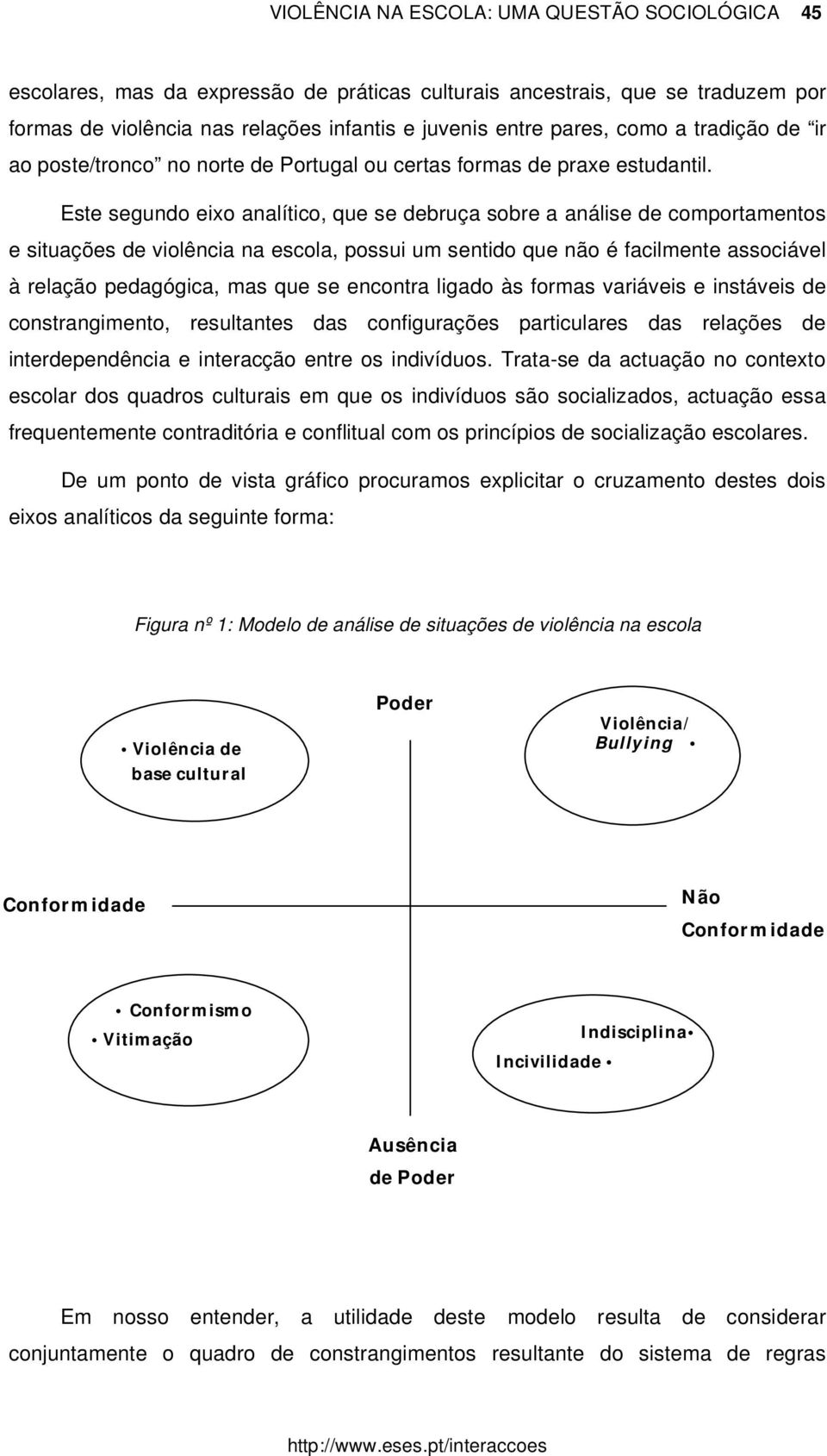 Este segundo eixo analítico, que se debruça sobre a análise de comportamentos e situações de violência na escola, possui um sentido que não é facilmente associável à relação pedagógica, mas que se