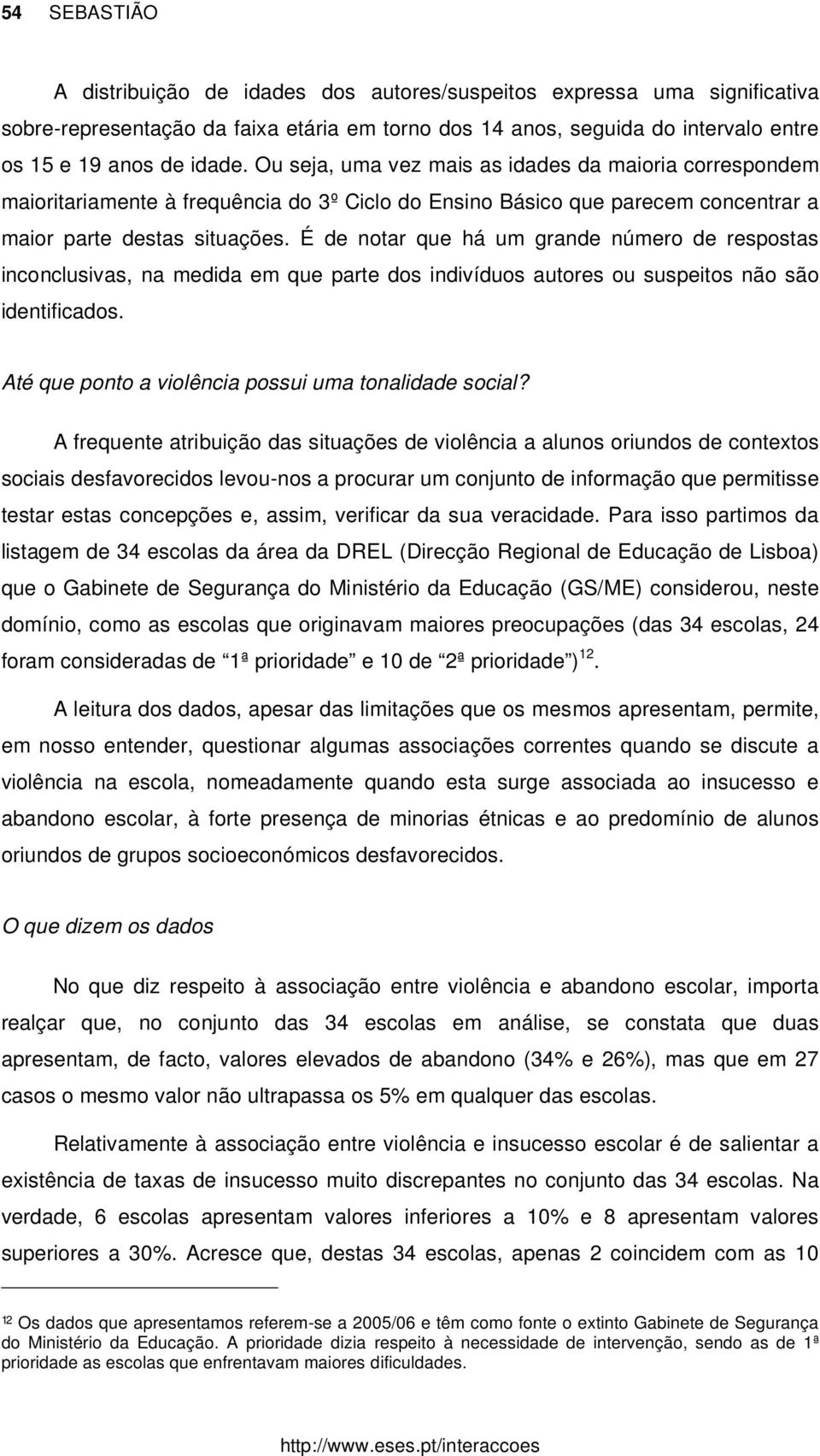 É de notar que há um grande número de respostas inconclusivas, na medida em que parte dos indivíduos autores ou suspeitos não são identificados. Até que ponto a violência possui uma tonalidade social?