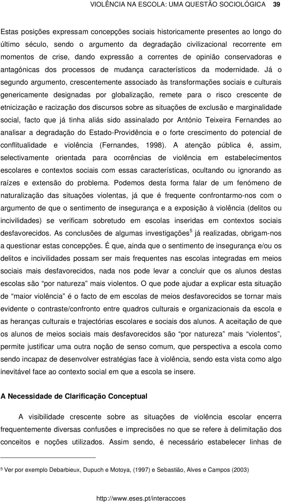 Já o segundo argumento, crescentemente associado às transformações sociais e culturais genericamente designadas por globalização, remete para o risco crescente de etnicização e racização dos