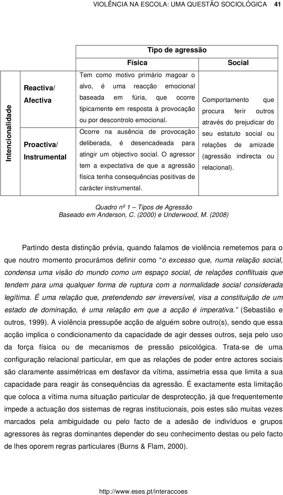 através do prejudicar do Ocorre na ausência de provocação seu estatuto social ou deliberada, é desencadeada para relações de amizade atingir um objectivo social.