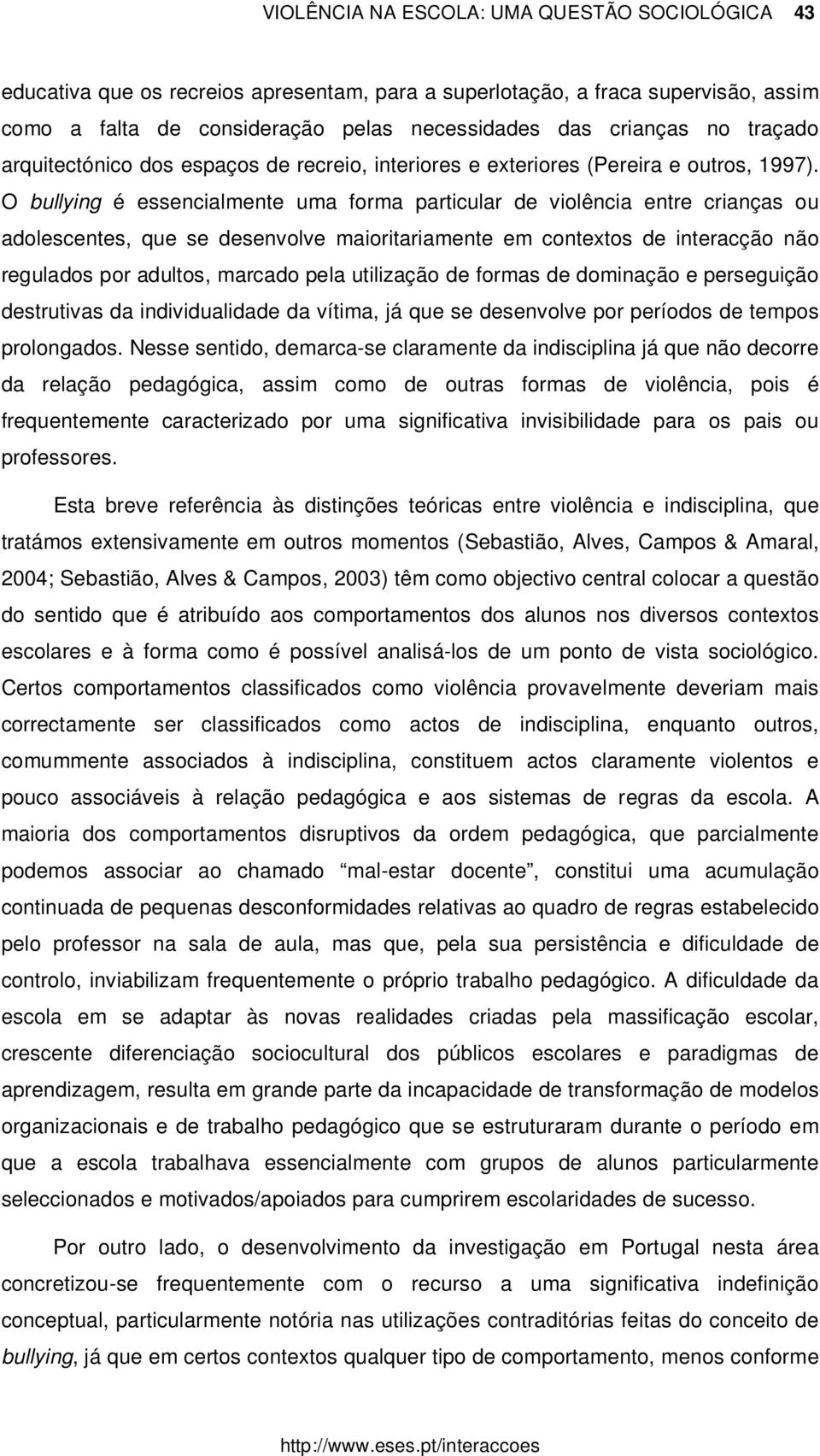 O bullying é essencialmente uma forma particular de violência entre crianças ou adolescentes, que se desenvolve maioritariamente em contextos de interacção não regulados por adultos, marcado pela