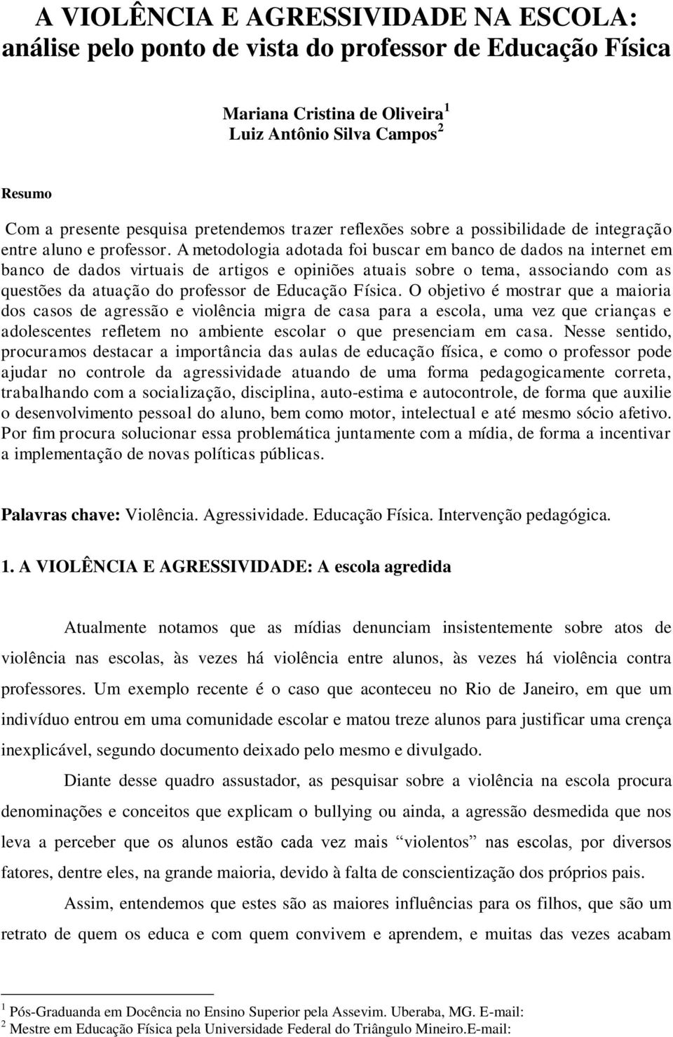 A metodologia adotada foi buscar em banco de dados na internet em banco de dados virtuais de artigos e opiniões atuais sobre o tema, associando com as questões da atuação do professor de Educação