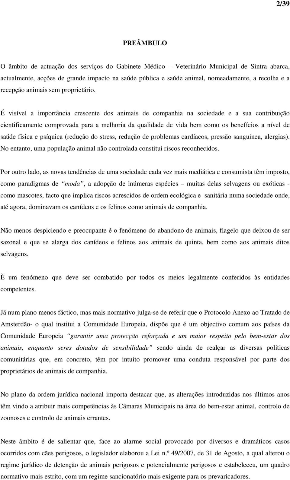 É visível a importância crescente dos animais de companhia na sociedade e a sua contribuição cientificamente comprovada para a melhoria da qualidade de vida bem como os benefícios a nível de saúde