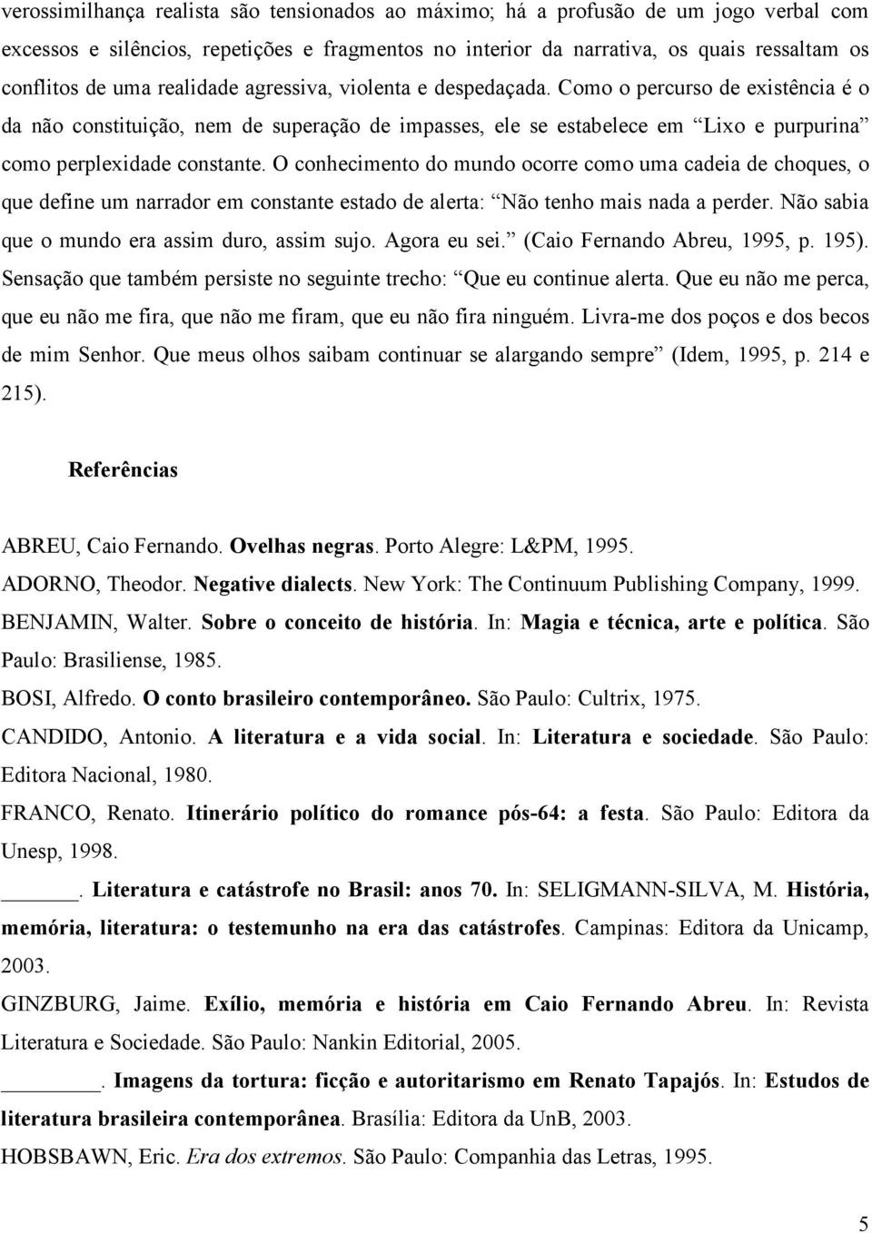 O conhecimento do mundo ocorre como uma cadeia de choques, o que define um narrador em constante estado de alerta: Não tenho mais nada a perder. Não sabia que o mundo era assim duro, assim sujo.