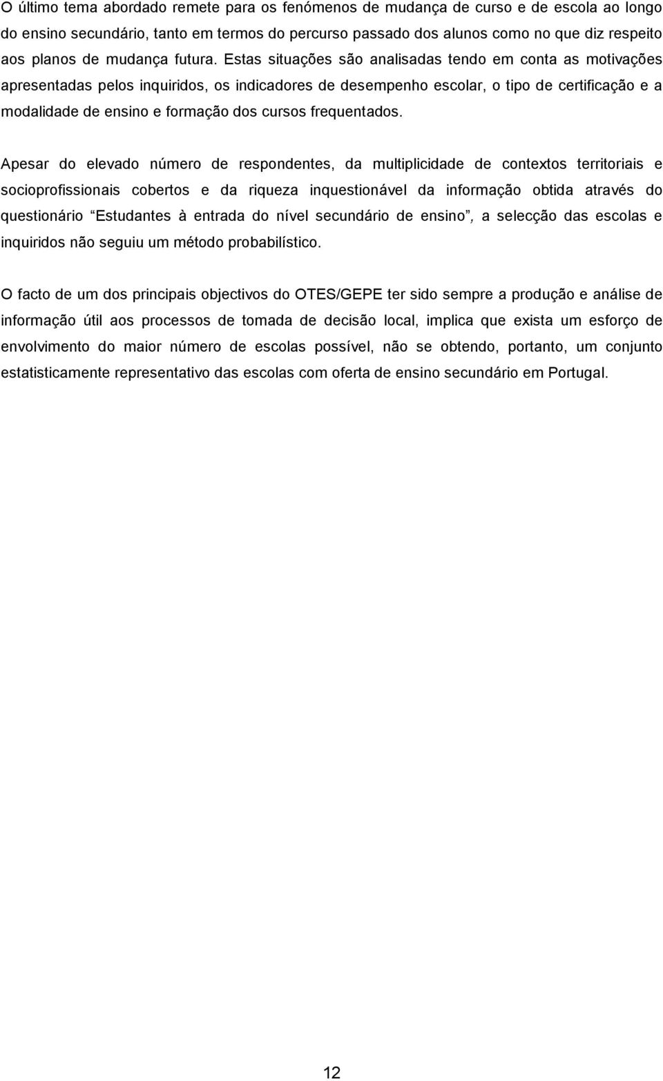 Estas situações são analisadas tendo em conta as motivações apresentadas pelos inquiridos, os indicadores de desempenho escolar, o tipo de certificação e a modalidade de ensino e formação dos cursos