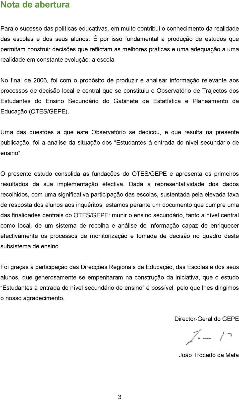 No final de 2006, foi com o propósito de produzir e analisar informação relevante aos processos de decisão local e central que se constituiu o Observatório de Trajectos dos Estudantes do Ensino