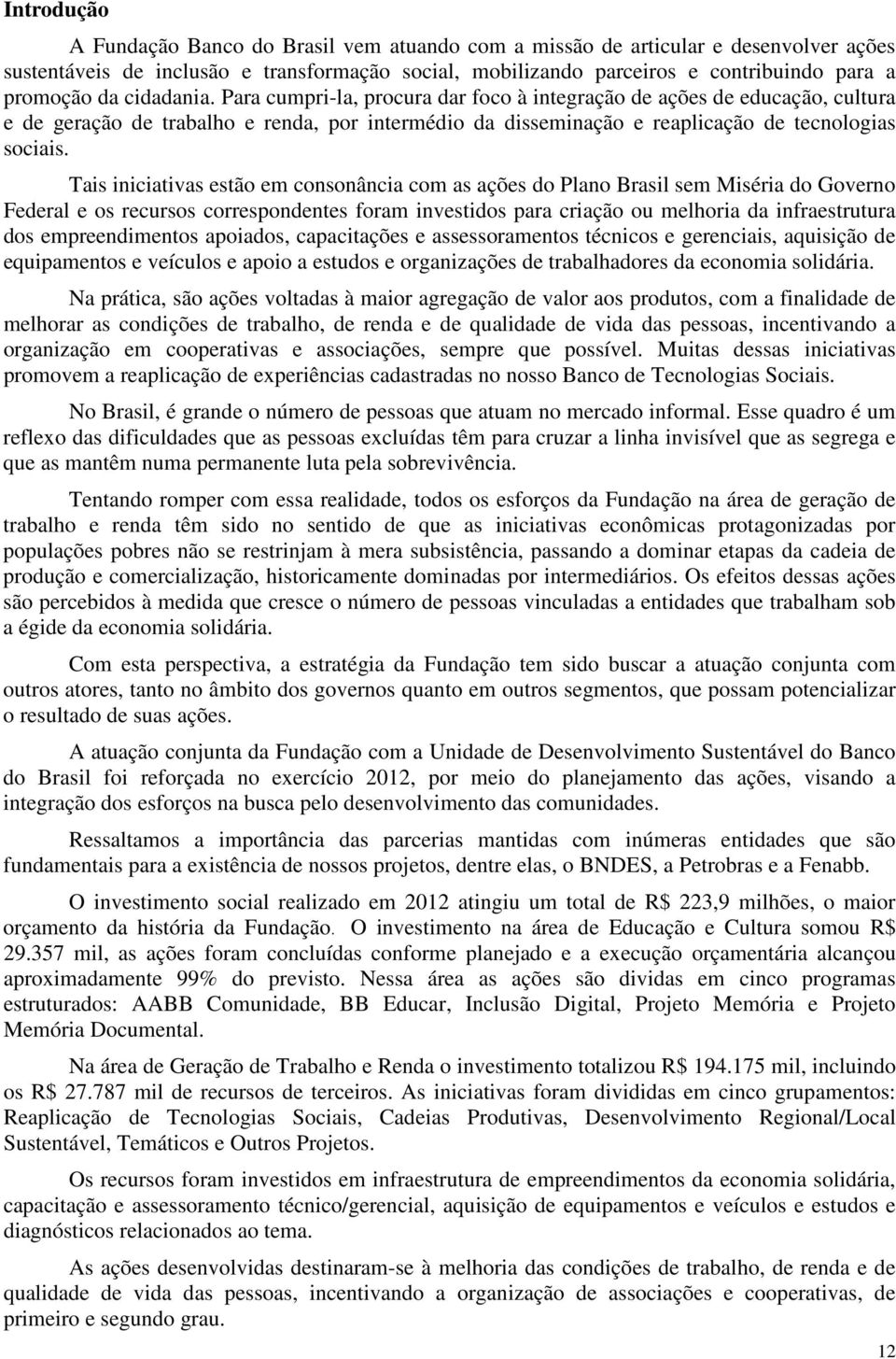 Tais iniciativas estão em consonância com as ações do Plano Brasil sem Miséria do Governo Federal e os recursos correspondentes foram investidos para criação ou melhoria da infraestrutura dos