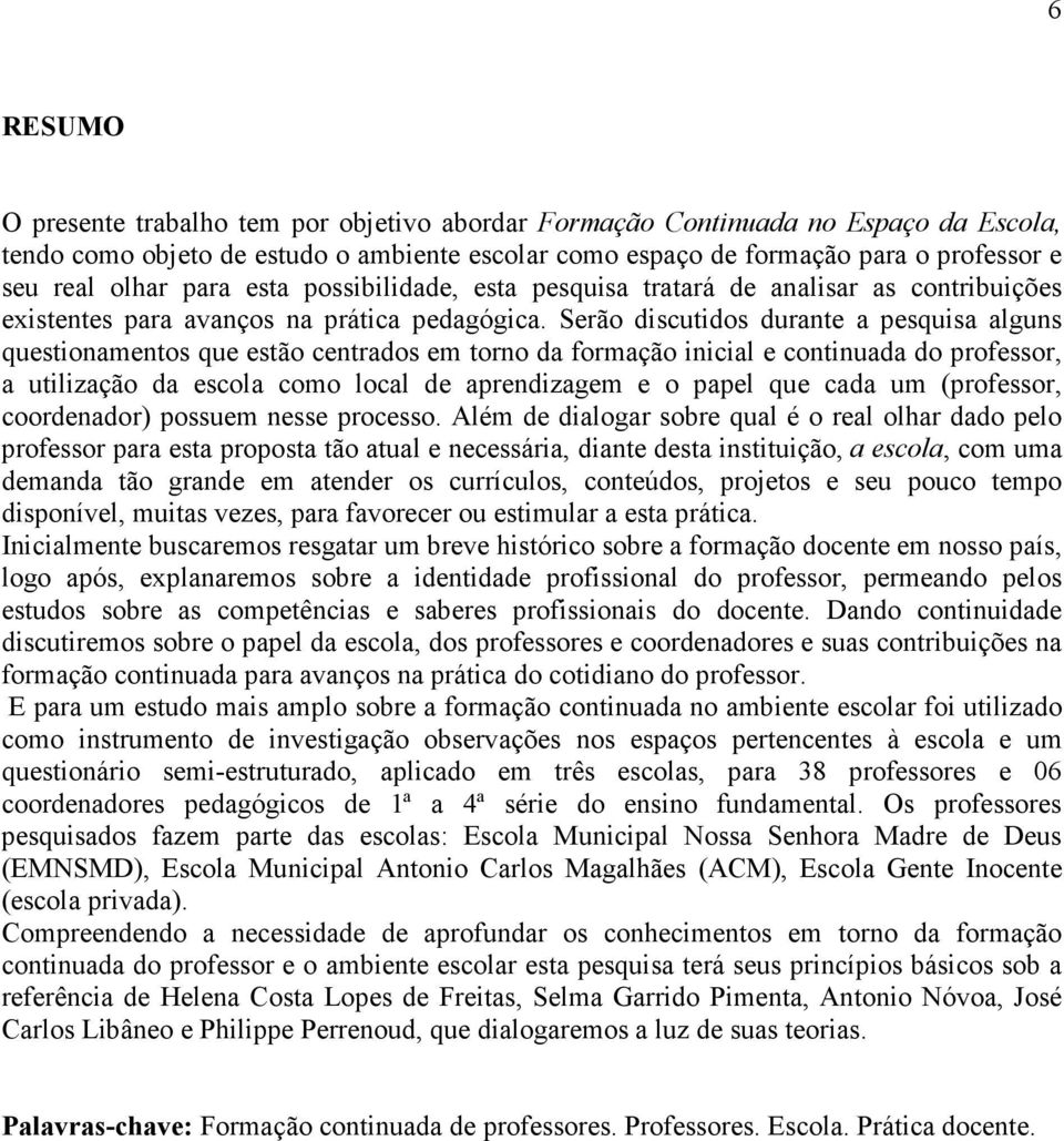 Serão discutidos durante a pesquisa alguns questionamentos que estão centrados em torno da formação inicial e continuada do professor, a utilização da escola como local de aprendizagem e o papel que