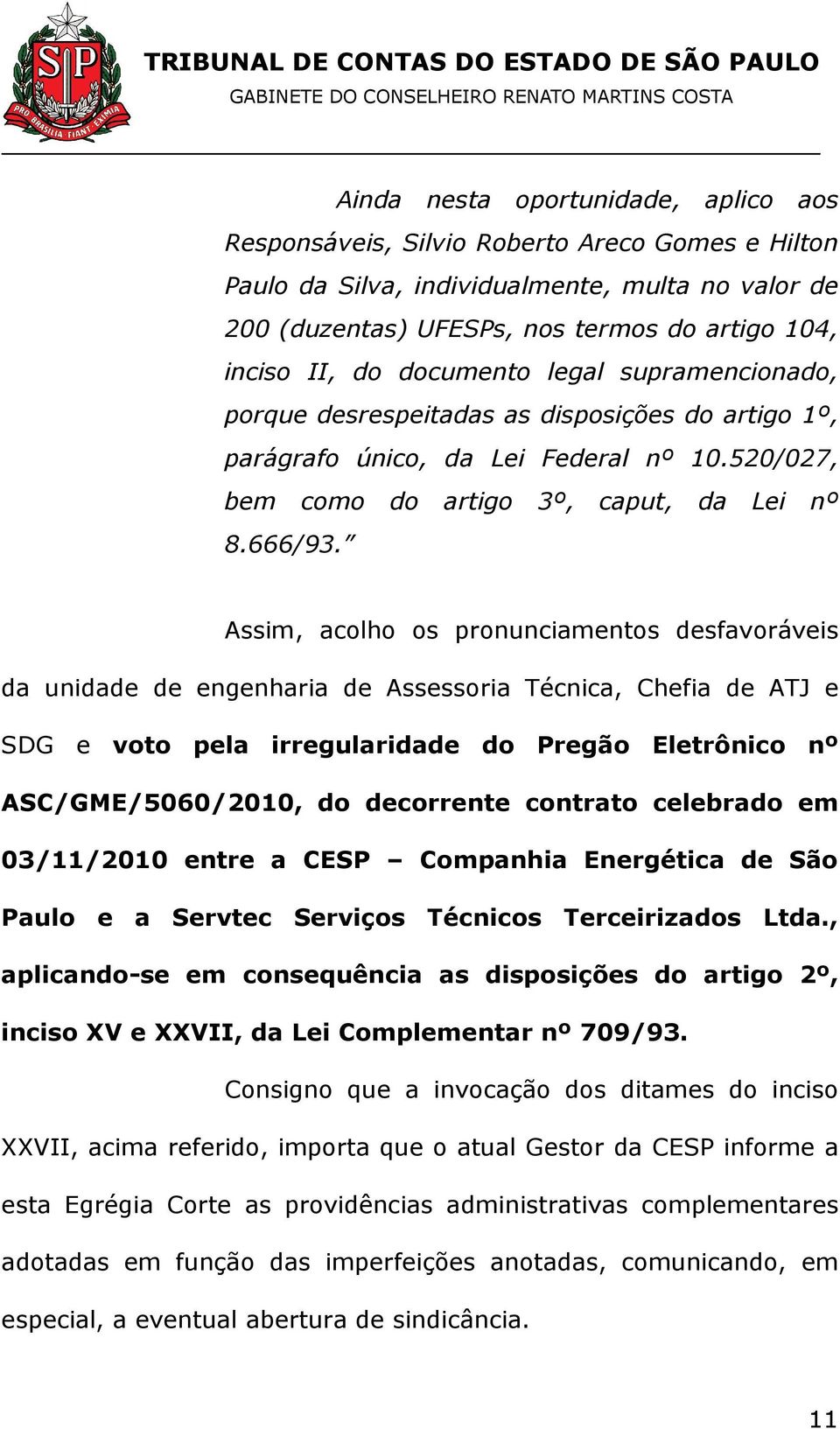 Assim, acolho os pronunciamentos desfavoráveis da unidade de engenharia de Assessoria Técnica, Chefia de ATJ e SDG e voto pela irregularidade do Pregão Eletrônico nº ASC/GME/5060/2010, do decorrente