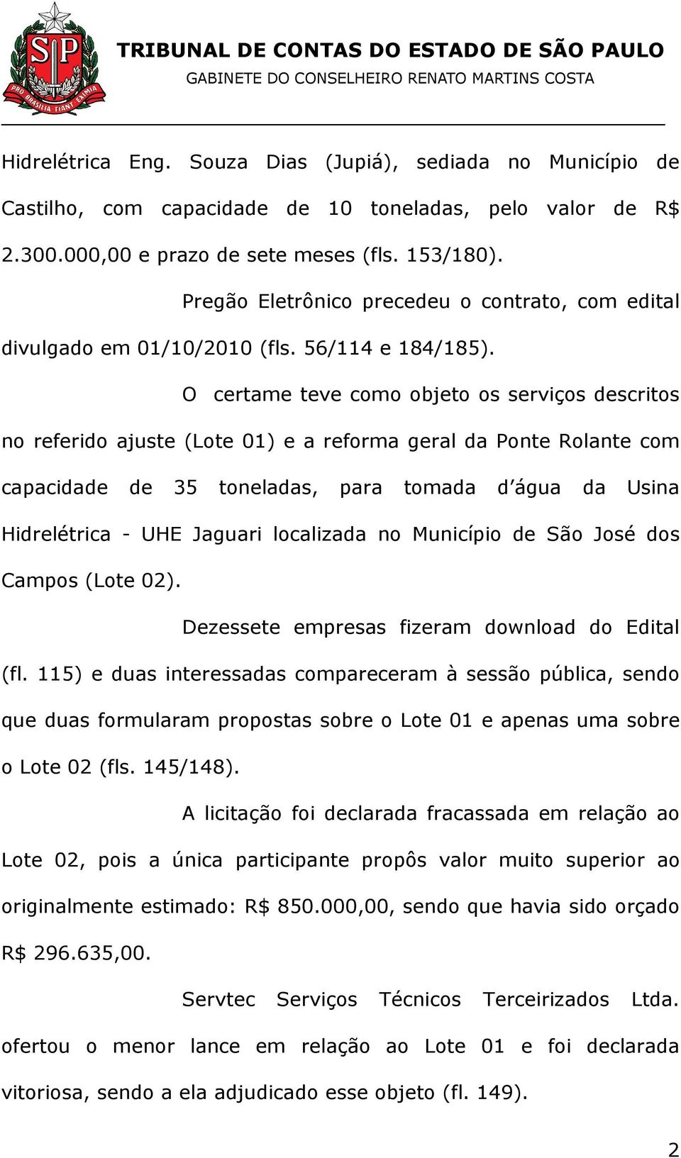 O certame teve como objeto os serviços descritos no referido ajuste (Lote 01) e a reforma geral da Ponte Rolante com capacidade de 35 toneladas, para tomada d água da Usina Hidrelétrica - UHE Jaguari