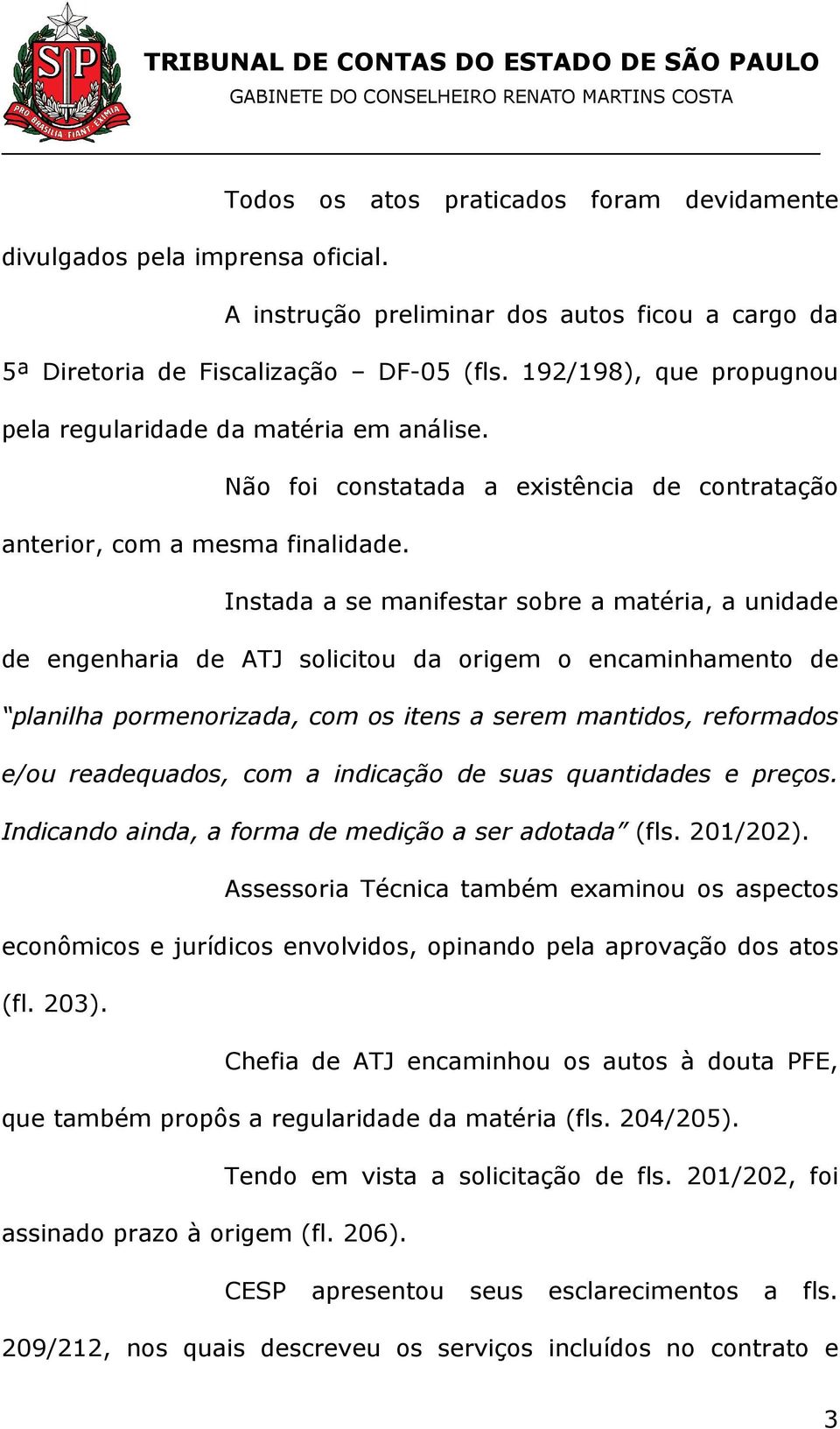 Instada a se manifestar sobre a matéria, a unidade de engenharia de ATJ solicitou da origem o encaminhamento de planilha pormenorizada, com os itens a serem mantidos, reformados e/ou readequados, com