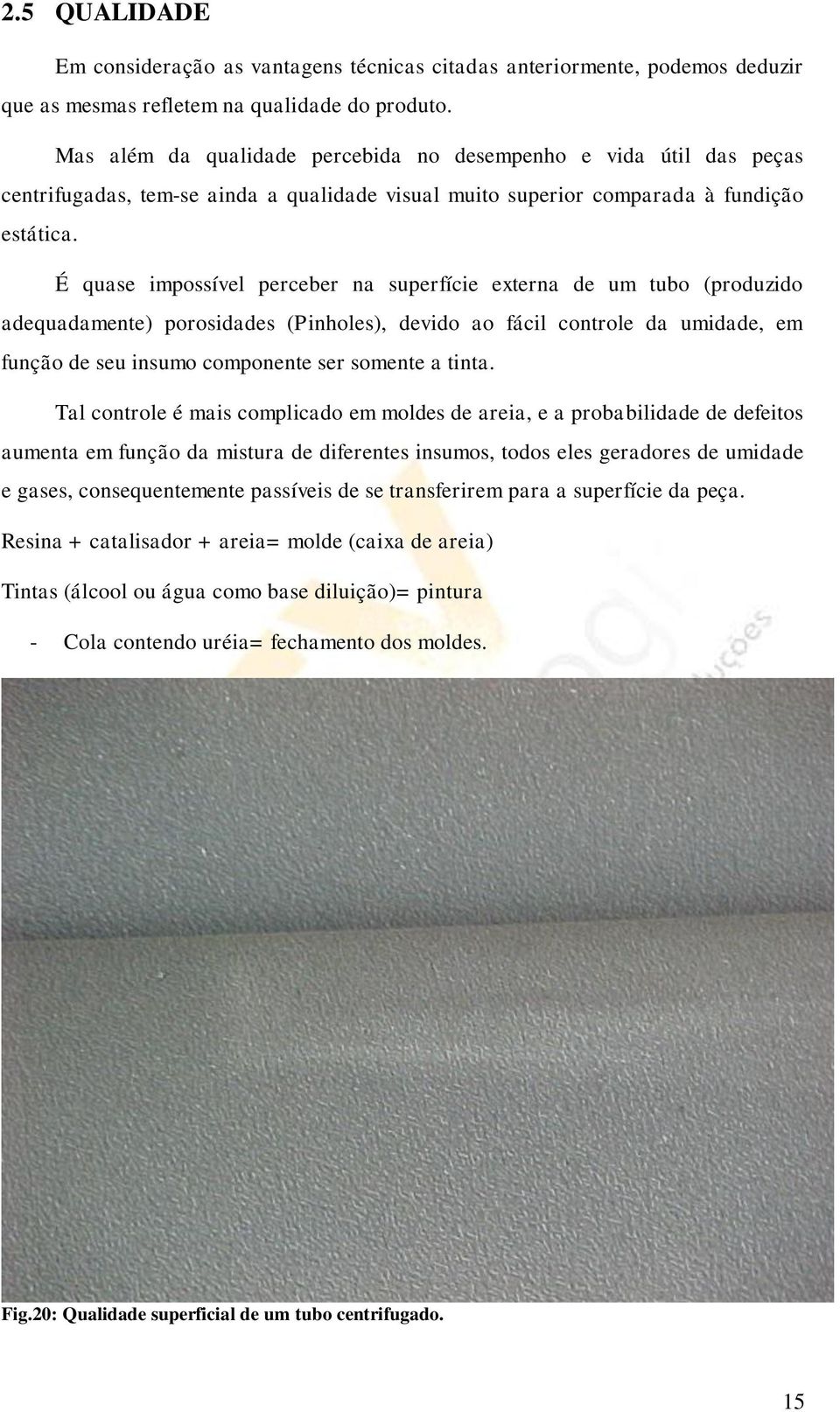 É quase impossível perceber na superfície externa de um tubo (produzido adequadamente) porosidades (Pinholes), devido ao fácil controle da umidade, em função de seu insumo componente ser somente a