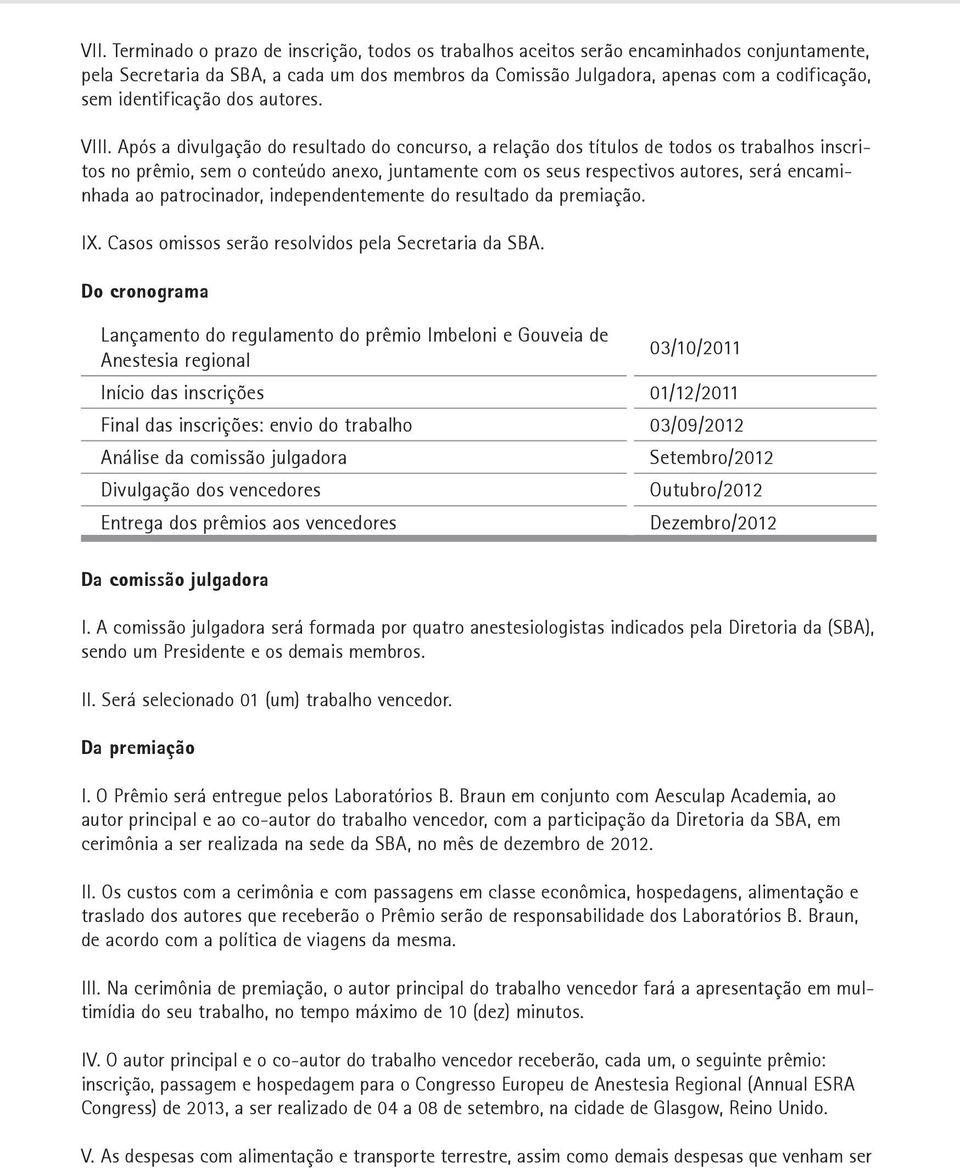 Após a divulgação do resultado do concurso, a relação dos títulos de todos os trabalhos inscritos no prêmio, sem o conteúdo anexo, juntamente com os seus respectivos autores, será encaminhada ao