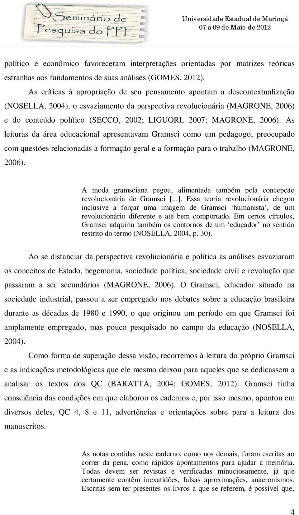 2007; MAGRONE, 2006). As leituras da área educacional apresentavam Gramsci como um pedagogo, preocupado com questões relacionadas à formação geral e a formação para o trabalho (MAGRONE, 2006).