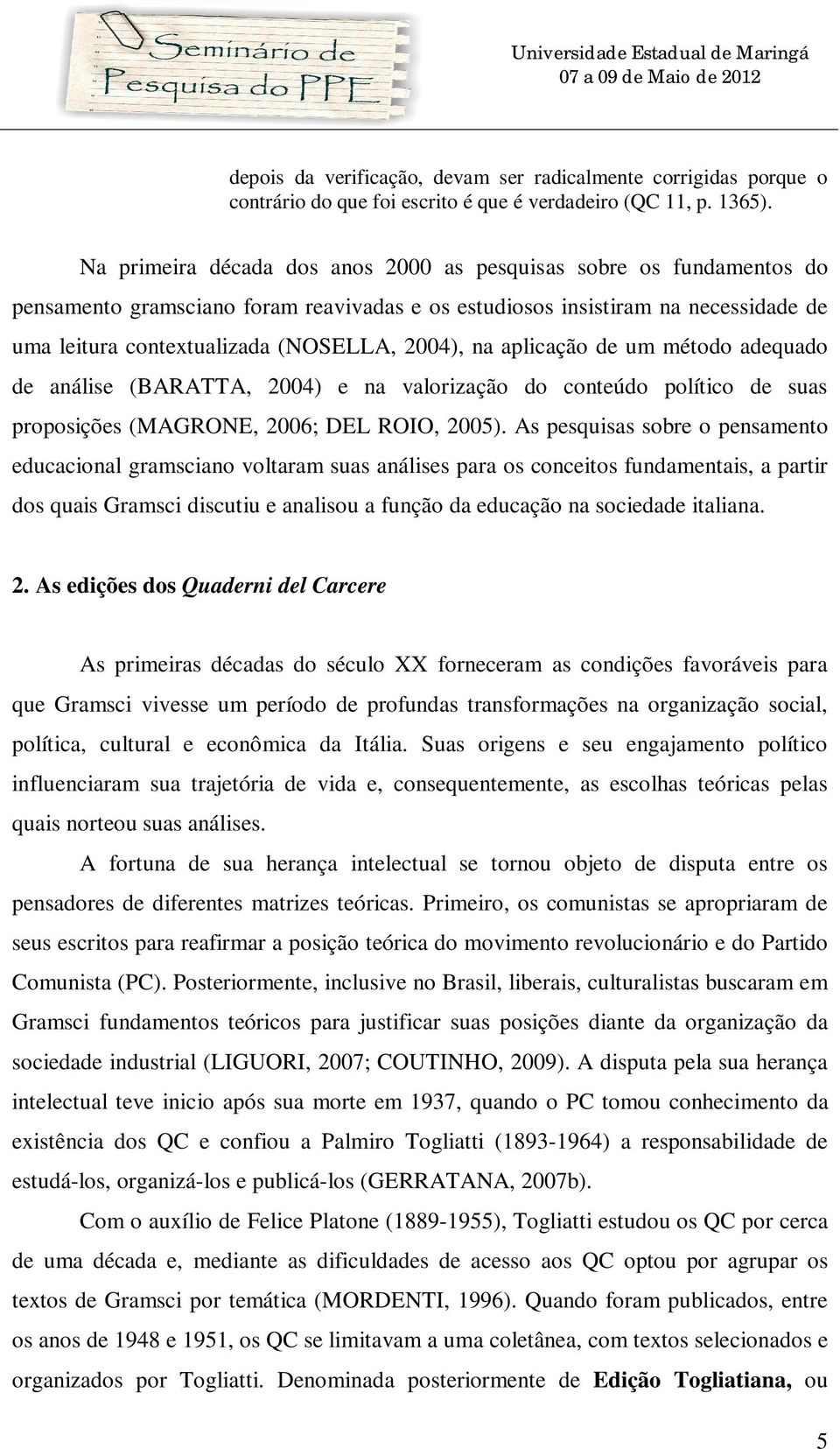 na aplicação de um método adequado de análise (BARATTA, 2004) e na valorização do conteúdo político de suas proposições (MAGRONE, 2006; DEL ROIO, 2005).