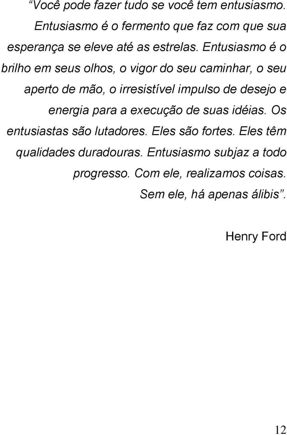 Entusiasmo é o brilho em seus olhos, o vigor do seu caminhar, o seu aperto de mão, o irresistível impulso de desejo