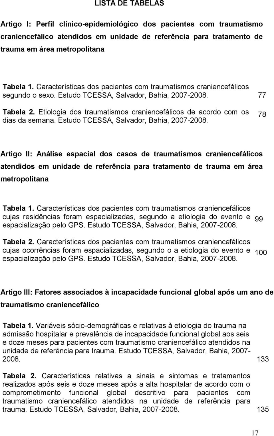 Etiologia dos traumatismos craniencefálicos de acordo com os dias da semana. Estudo TCESSA, Salvador, Bahia, 2007-2008.