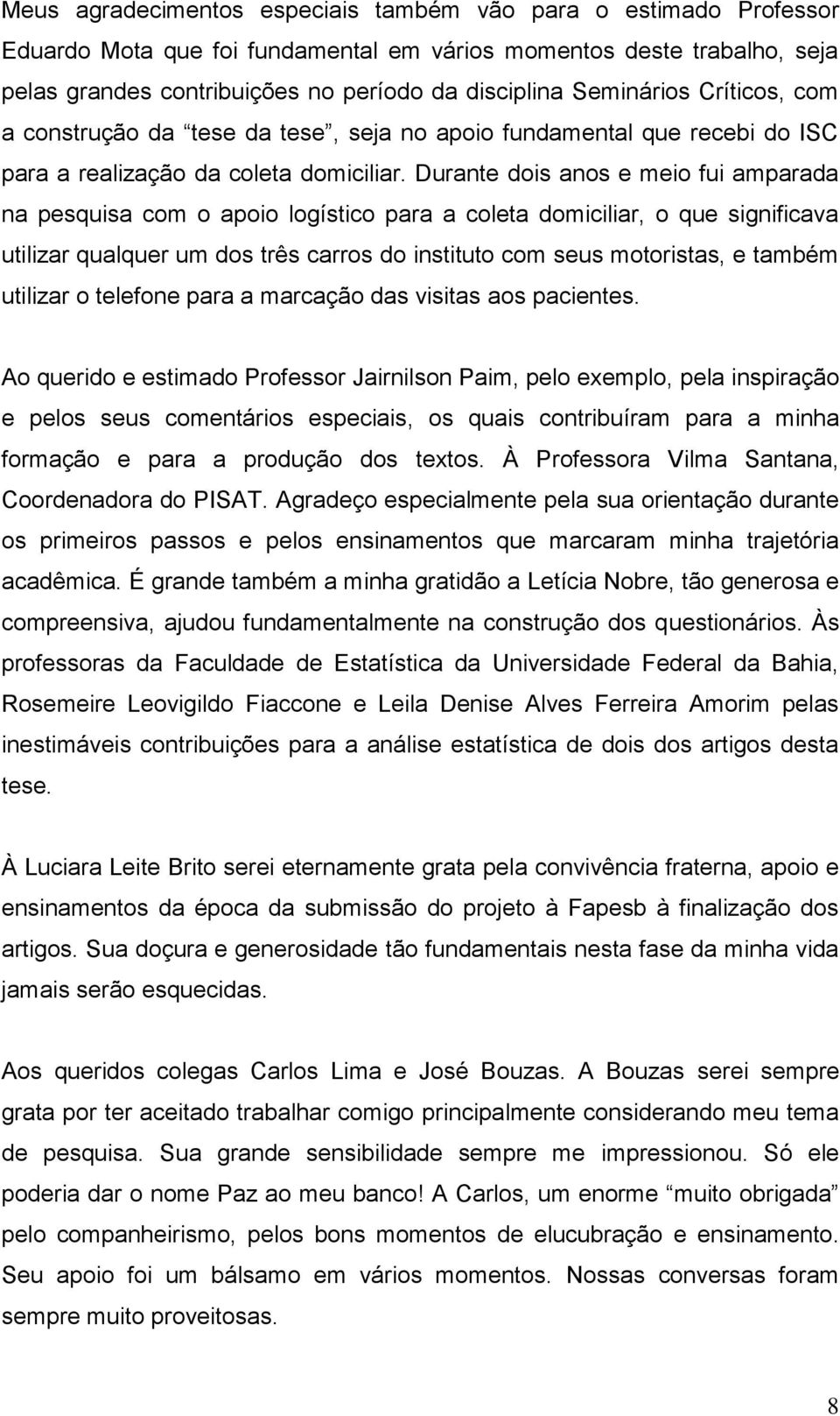 Durante dois anos e meio fui amparada na pesquisa com o apoio logístico para a coleta domiciliar, o que significava utilizar qualquer um dos três carros do instituto com seus motoristas, e também