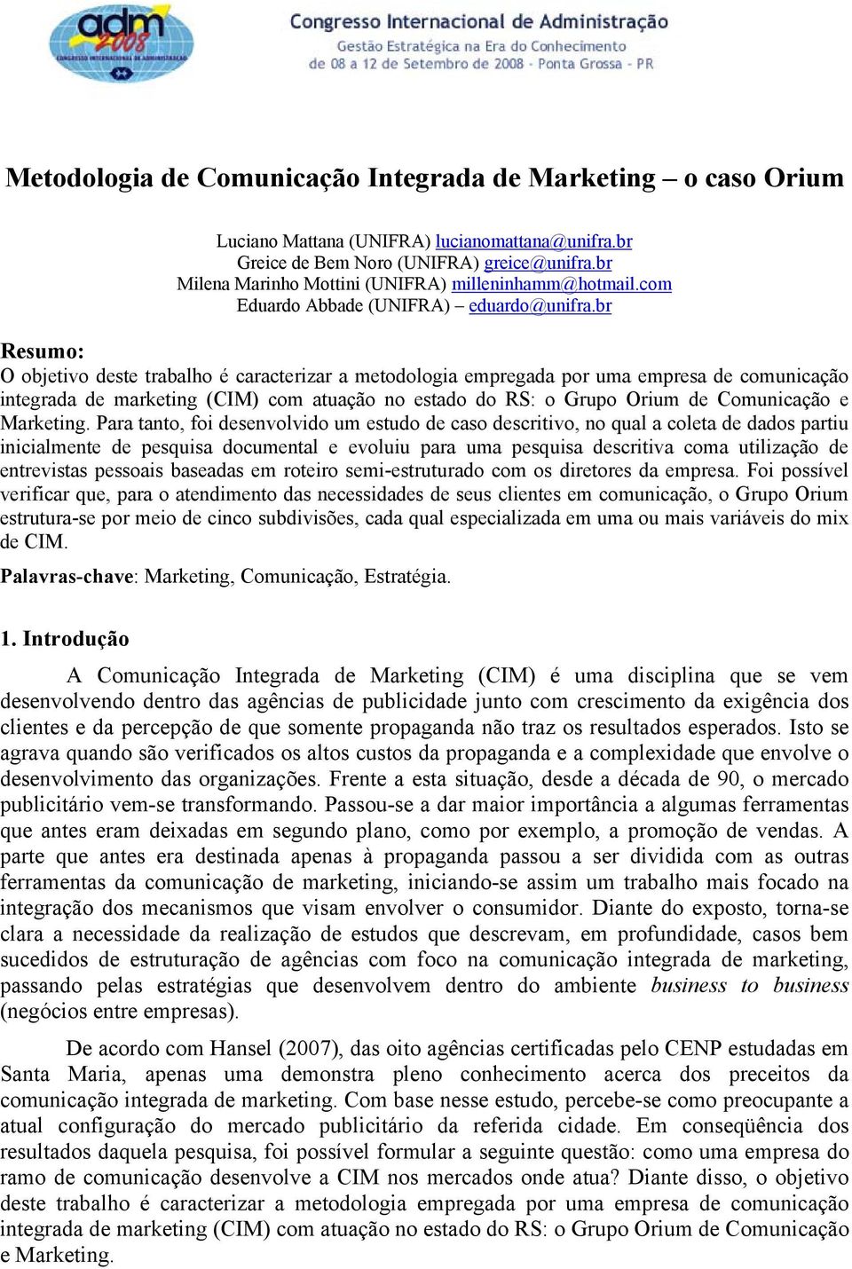 br Resumo: O objetivo deste trabalho é caracterizar a metodologia empregada por uma empresa de comunicação integrada de marketing (CIM) com atuação no estado do RS: o Grupo Orium de Comunicação e