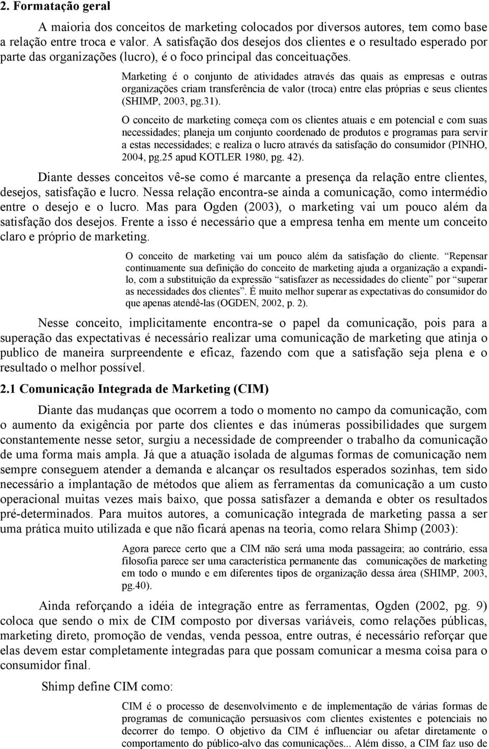 Marketing é o conjunto de atividades através das quais as empresas e outras organizações criam transferência de valor (troca) entre elas próprias e seus clientes (SHIMP, 2003, pg.31).