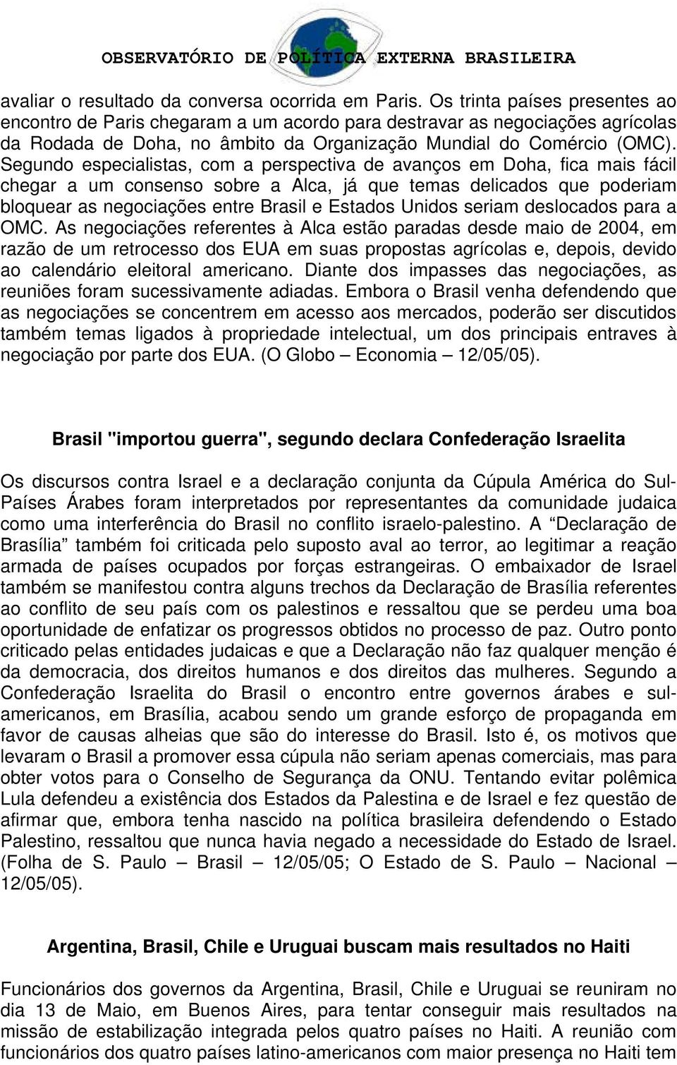 Segundo especialistas, com a perspectiva de avanços em Doha, fica mais fácil chegar a um consenso sobre a Alca, já que temas delicados que poderiam bloquear as negociações entre Brasil e Estados