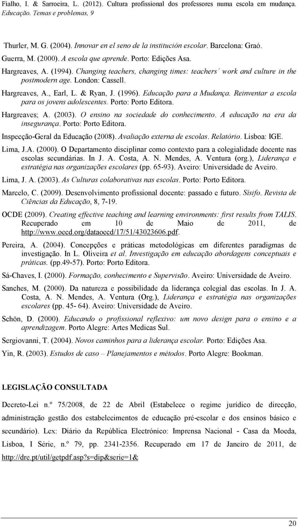 Reinventar a escola para os jovens adolescentes. Porto: Porto Editora. Hargreaves; A. (2003). O ensino na sociedade do conhecimento. A educação na era da insegurança. Porto: Porto Editora. Inspecção-Geral da Educação (2008).