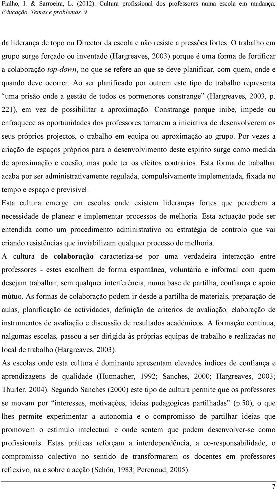 ocorrer. Ao ser planificado por outrem este tipo de trabalho representa uma prisão onde a gestão de todos os pormenores constrange (Hargreaves, 2003, p. 221), em vez de possibilitar a aproximação.