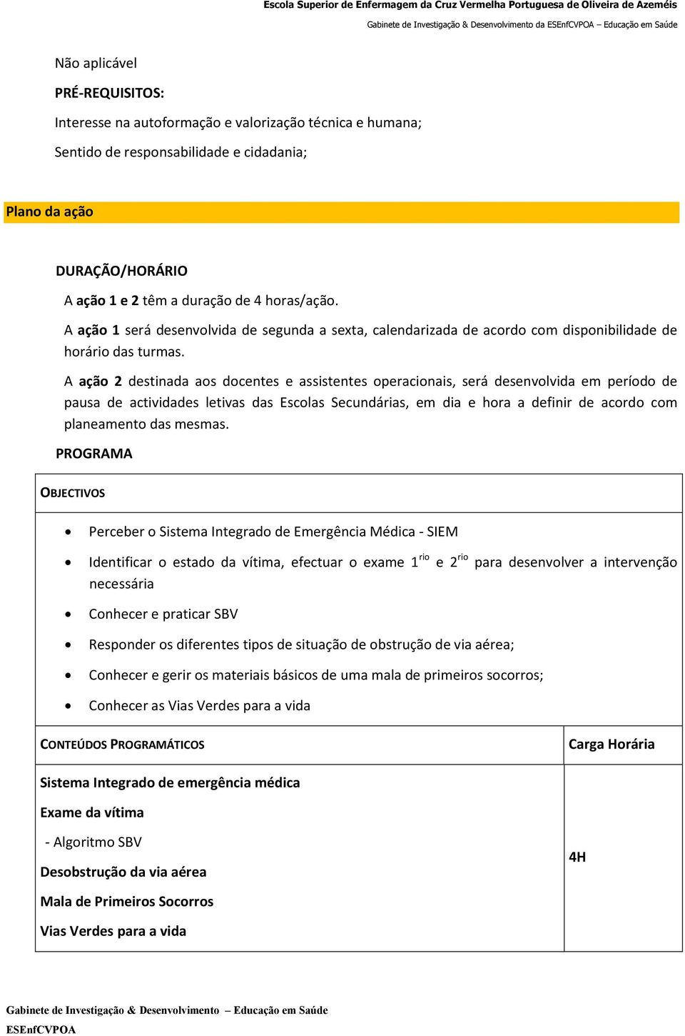 A ação 2 destinada aos docentes e assistentes operacionais, será desenvolvida em período de pausa de actividades letivas das Escolas Secundárias, em dia e hora a definir de acordo com planeamento das