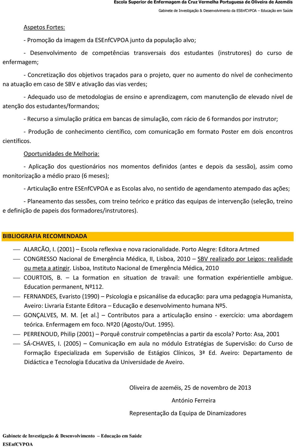 uso de metodologias de ensino e aprendizagem, com manutenção de elevado nível de atenção dos estudantes/formandos; - Recurso a simulação prática em bancas de simulação, com rácio de 6 formandos por