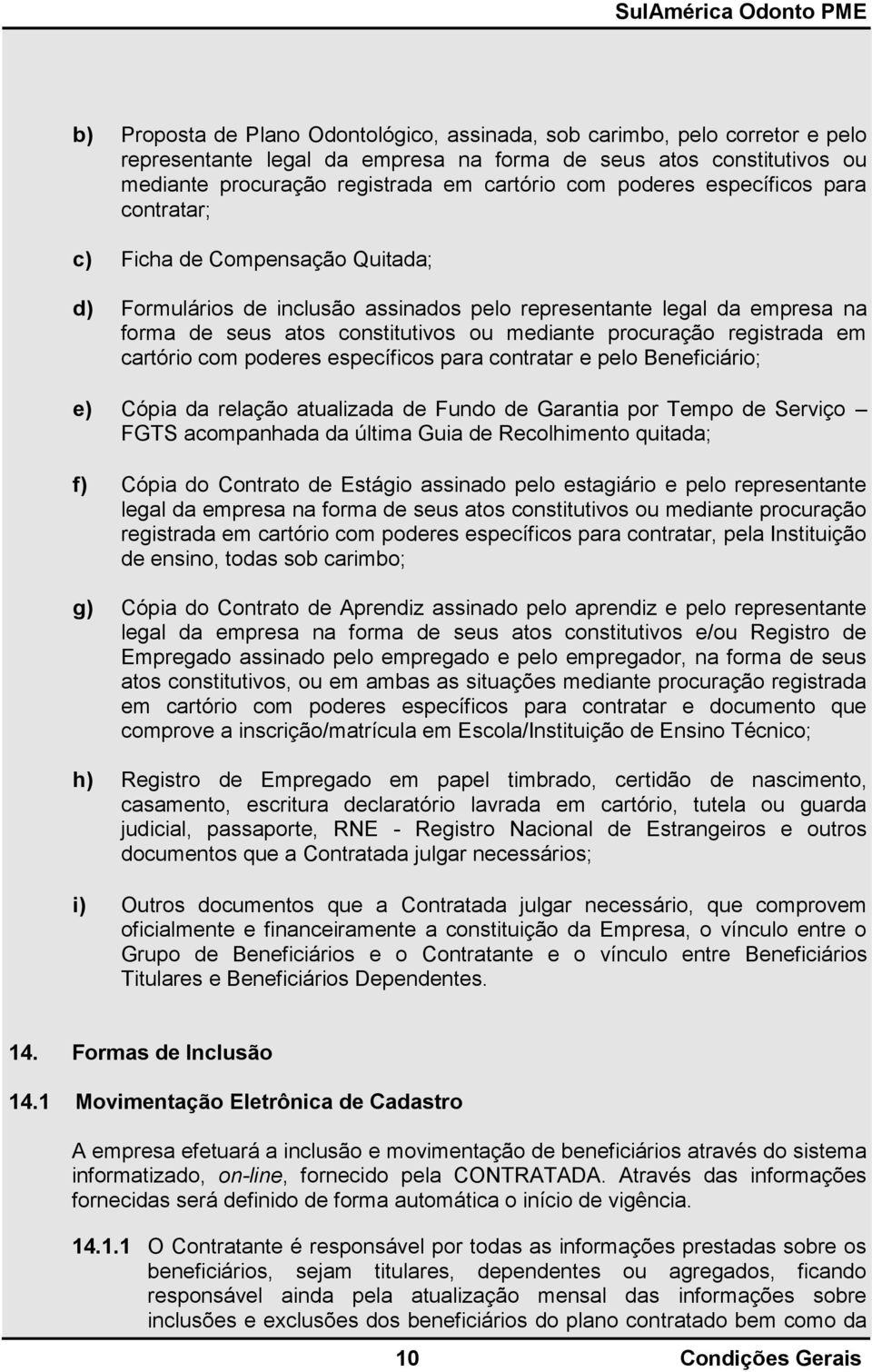 procuração registrada em cartório com poderes específicos para contratar e pelo Beneficiário; e) Cópia da relação atualizada de Fundo de Garantia por Tempo de Serviço FGTS acompanhada da última Guia