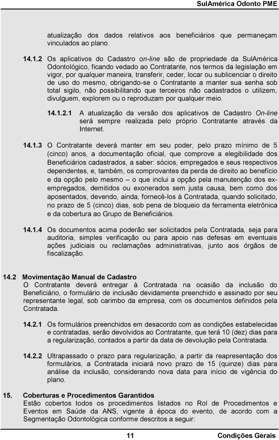 ou sublicenciar o direito de uso do mesmo, obrigando-se o Contratante a manter sua senha sob total sigilo, não possibilitando que terceiros não cadastrados o utilizem, divulguem, explorem ou o