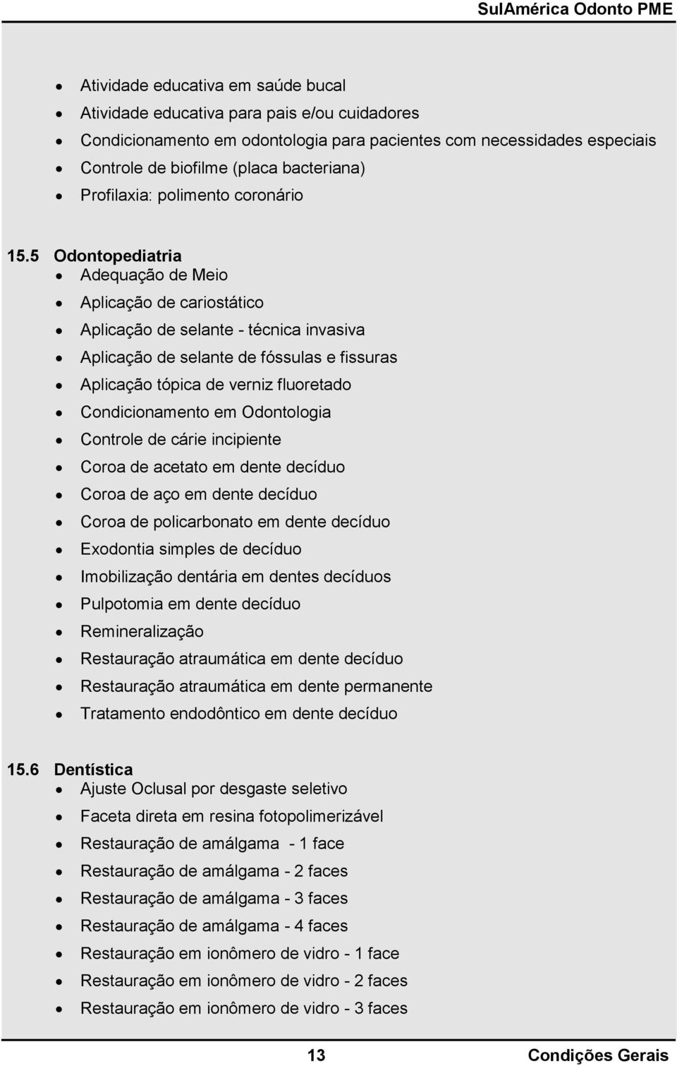 5 Odontopediatria Adequação de Meio Aplicação de cariostático Aplicação de selante - técnica invasiva Aplicação de selante de fóssulas e fissuras Aplicação tópica de verniz fluoretado Condicionamento