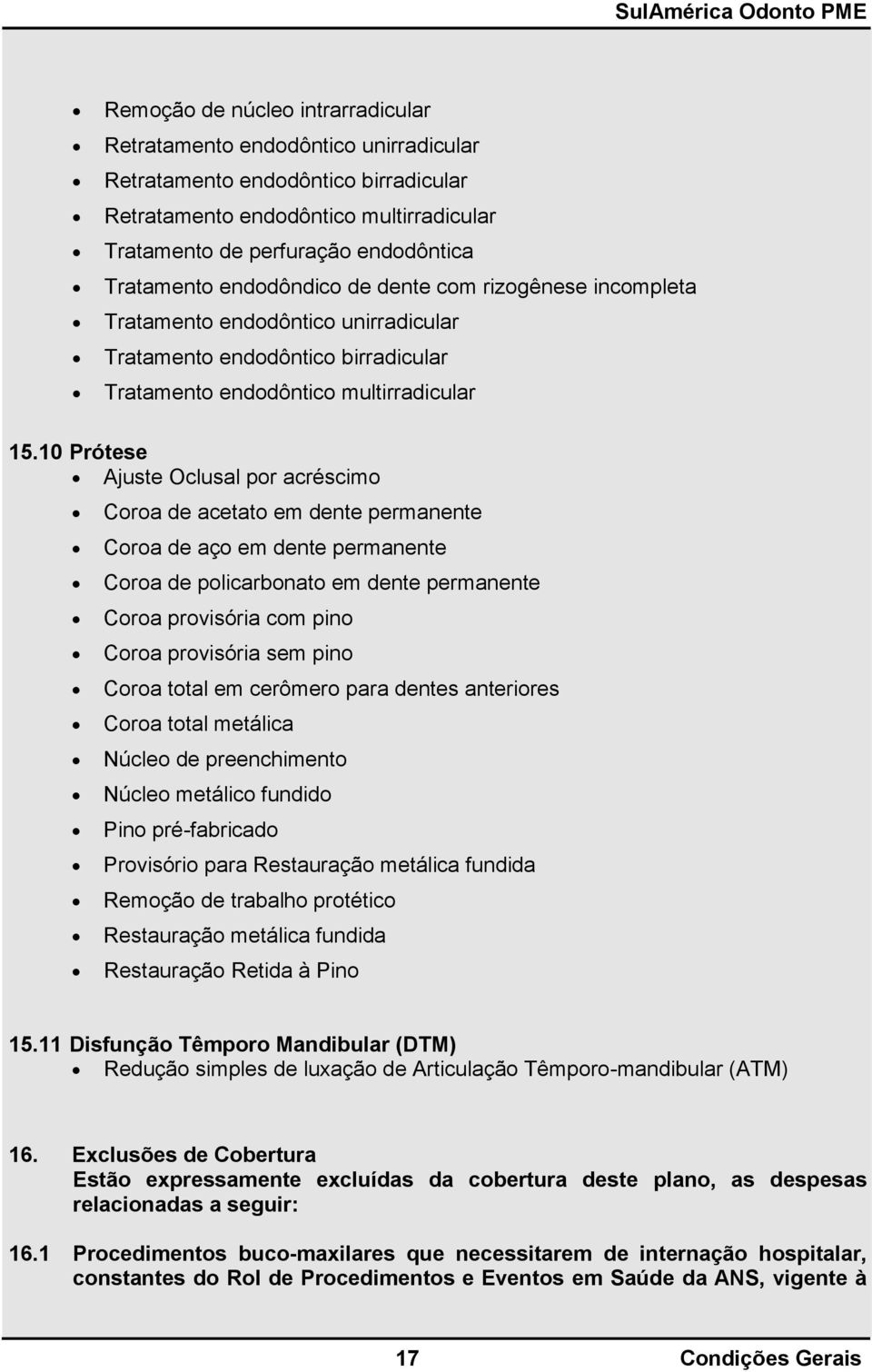 10 Prótese Ajuste Oclusal por acréscimo Coroa de acetato em dente permanente Coroa de aço em dente permanente Coroa de policarbonato em dente permanente Coroa provisória com pino Coroa provisória sem