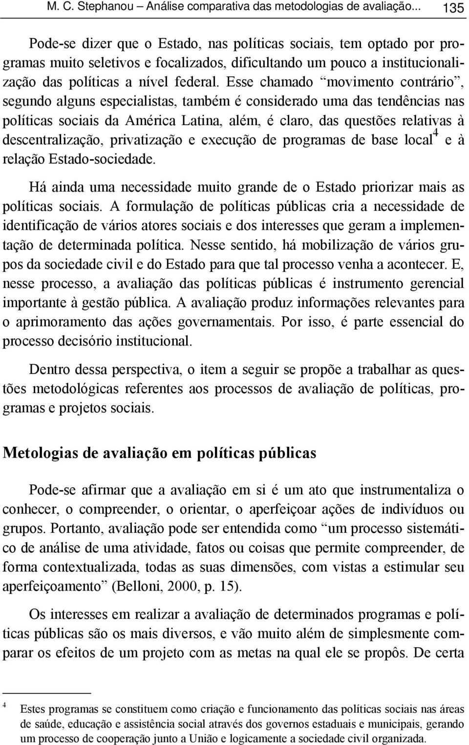 Esse chamado movimento contrário, segundo alguns especialistas, também é considerado uma das tendências nas políticas sociais da América Latina, além, é claro, das questões relativas à