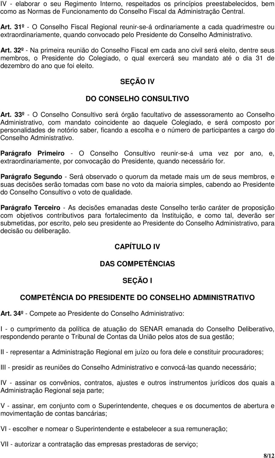 32º - Na primeira reunião do Conselho Fiscal em cada ano civil será eleito, dentre seus membros, o Presidente do Colegiado, o qual exercerá seu mandato até o dia 31 de dezembro do ano que foi eleito.