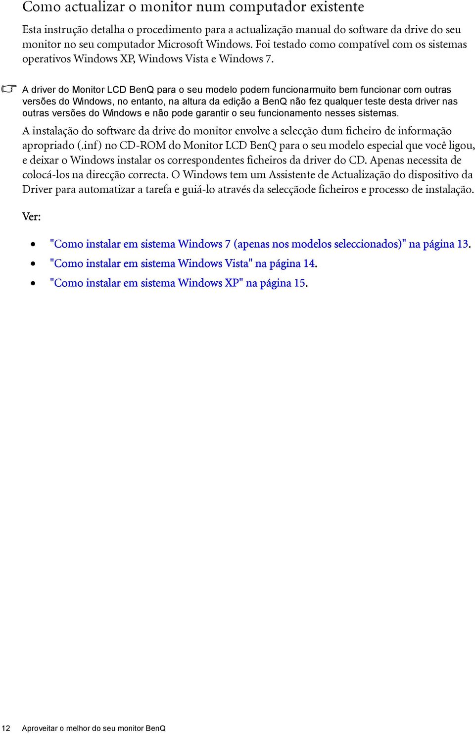 A driver do Monitor LCD BenQ para o seu modelo podem funcionarmuito bem funcionar com outras versões do Windows, no entanto, na altura da edição a BenQ não fez qualquer teste desta driver nas outras