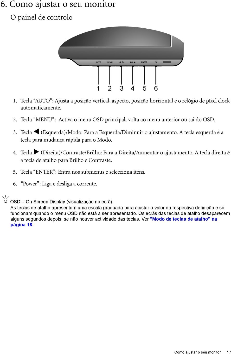 A tecla esquerda é a tecla para mudança rápida para o Modo. 4. Tecla (Direita)/Contraste/Brilho: Para a Direita/Aumentar o ajustamento. A tecla direita é a tecla de atalho para Brilho e Contraste. 5.