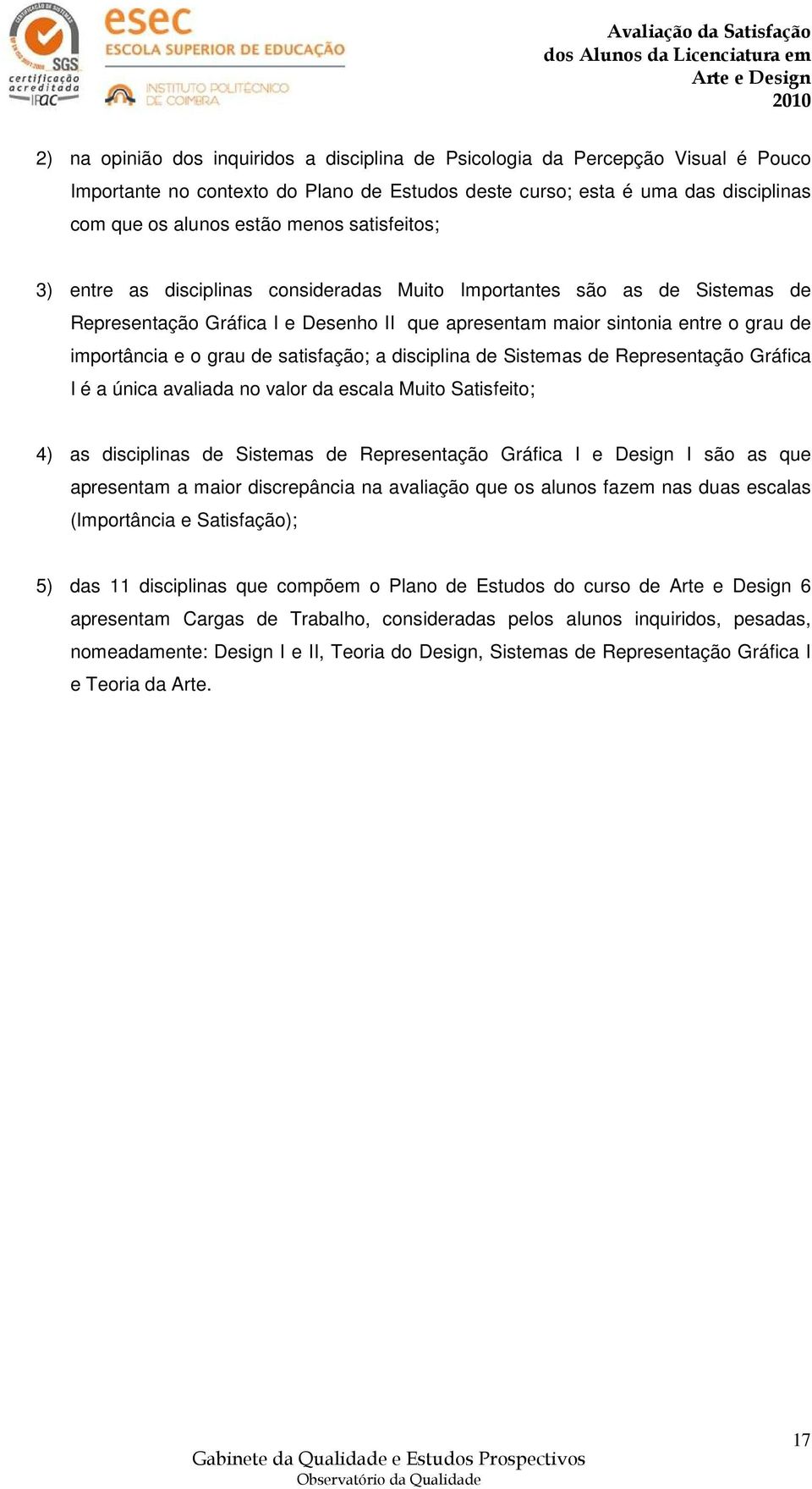 satisfação; a disciplina de Sistemas de Representação Gráfica I é a única avaliada no valor da escala Muito Satisfeito; 4) as disciplinas de Sistemas de Representação Gráfica I e Design I são as que