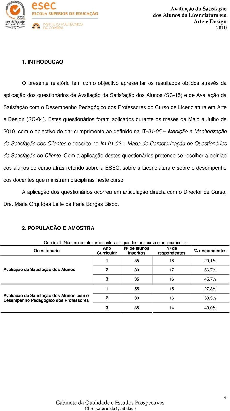 Estes questionários foram aplicados durante os meses de Maio a Julho de, com o objectivo de dar cumprimento ao definido na IT-01-05 Medição e Monitorização da Satisfação dos Clientes e descrito no