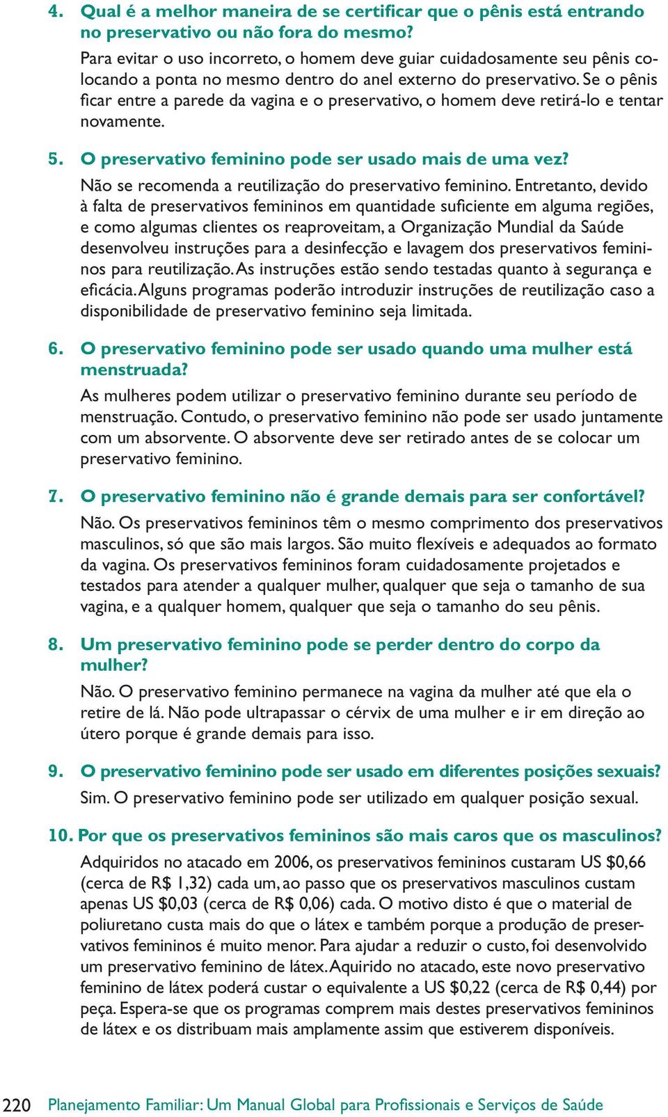 Se o pênis fi car entre a parede da vagina e o preservativo, o homem deve retirá-lo e tentar novamente. 5. O preservativo feminino pode ser usado mais de uma vez?