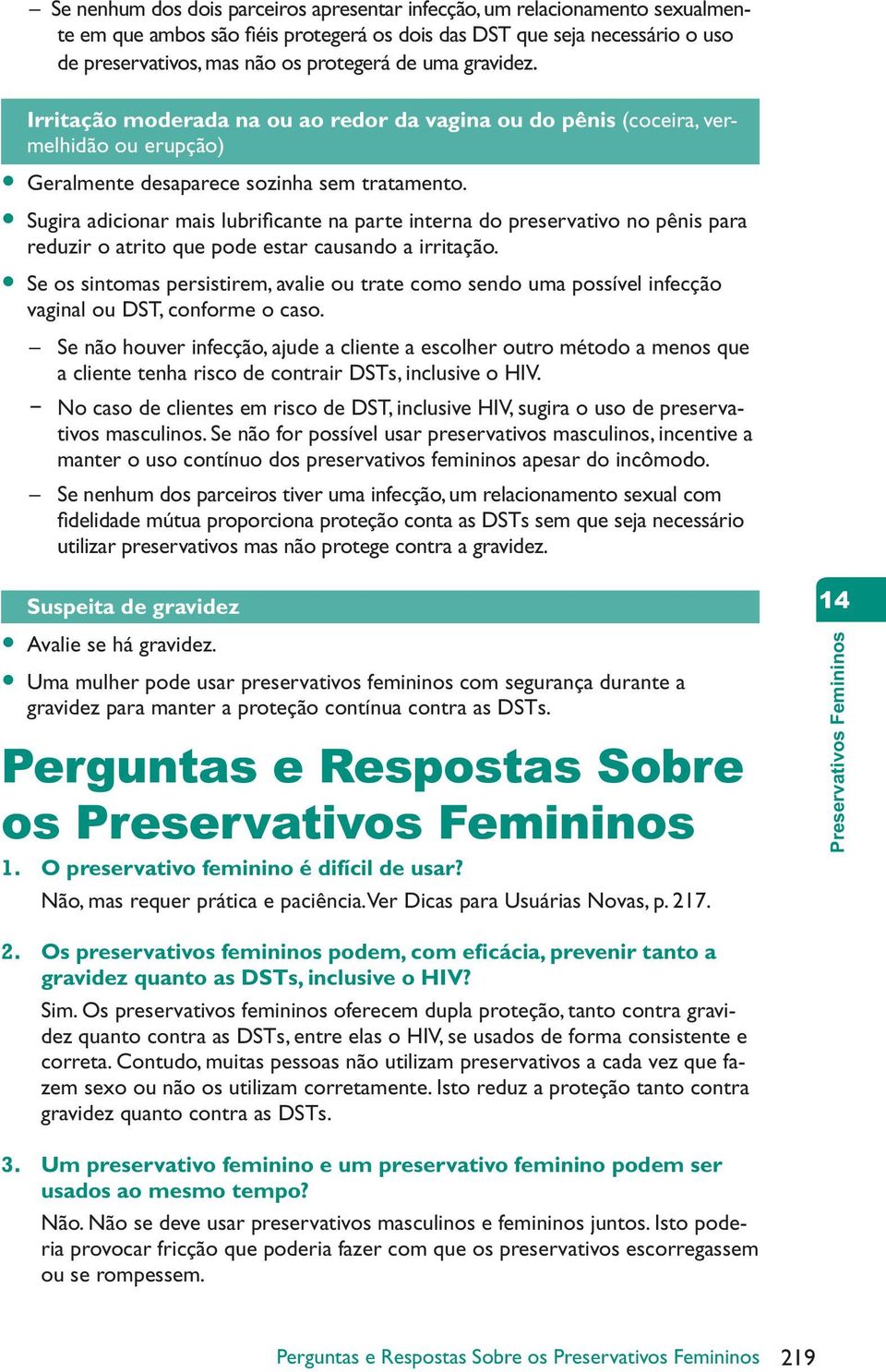 Sugira adicionar mais lubrifi cante na parte interna do preservativo no pênis para reduzir o atrito que pode estar causando a irritação.