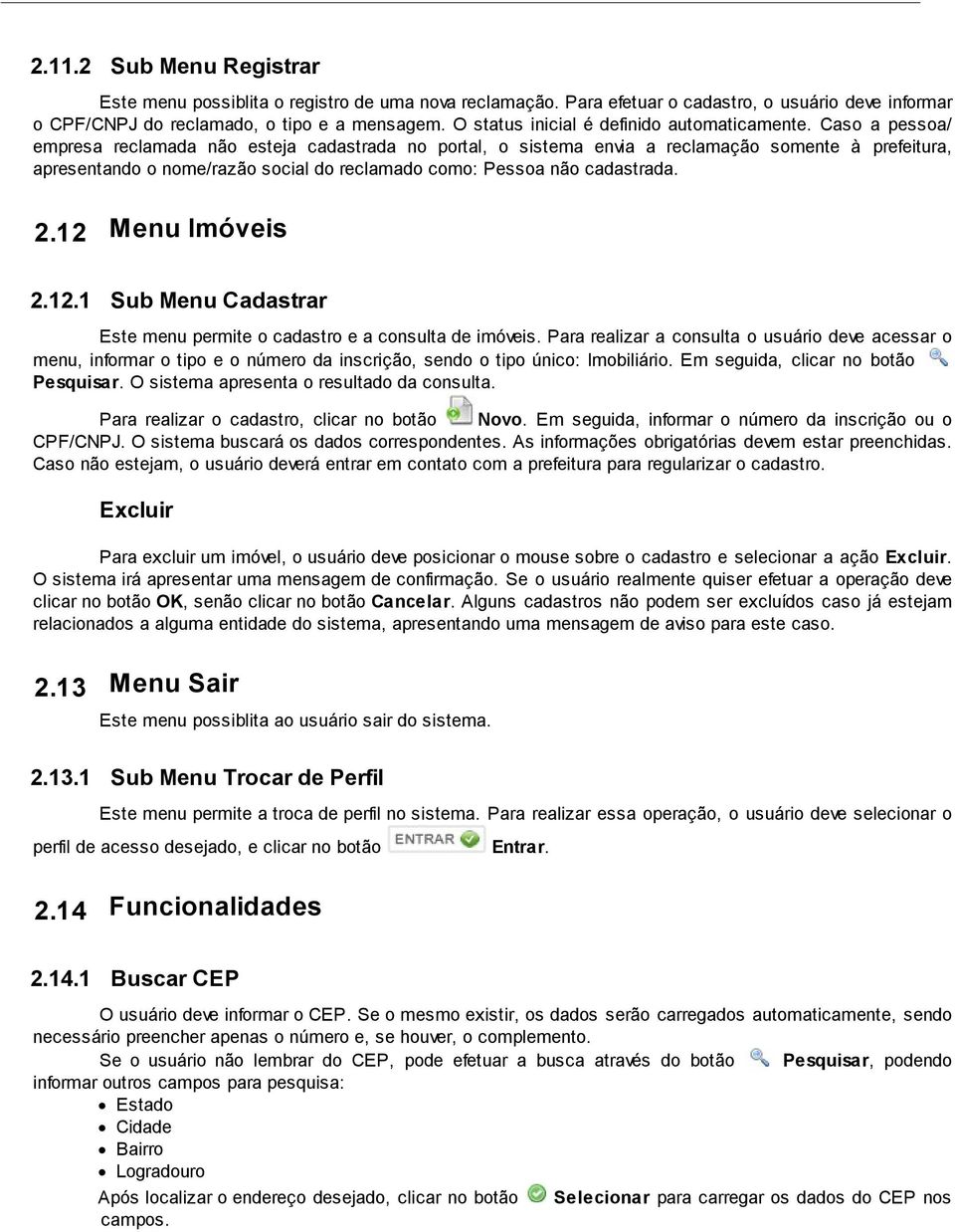 Caso a pessoa/ empresa reclamada não esteja cadastrada no portal, o sistema envia a reclamação somente à prefeitura, apresentando o nome/razão social do reclamado como: Pessoa não cadastrada. 2.